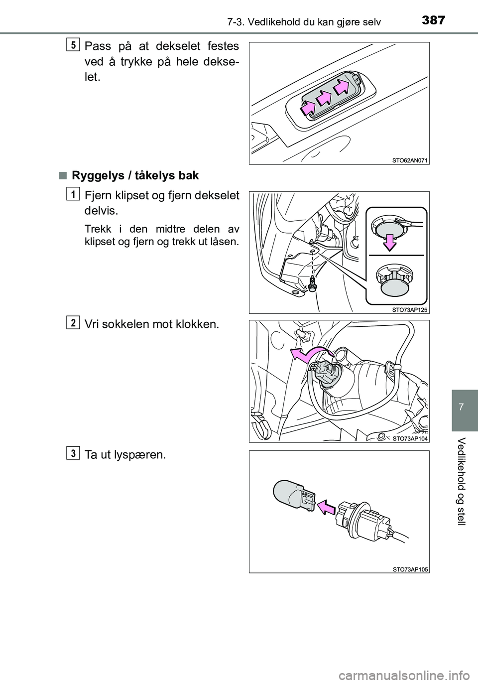 TOYOTA YARIS HATCHBACK 2016  Instruksjoner for bruk (in Norwegian) 3877-3. Vedlikehold du kan gjøre selv
7
Vedlikehold og stell
OM52G04NO
Pass på at dekselet festes
ved å trykke på hele dekse-
let.
nRyggelys / tåkelys bakFjern klipset og fjern dekselet
delvis.
T