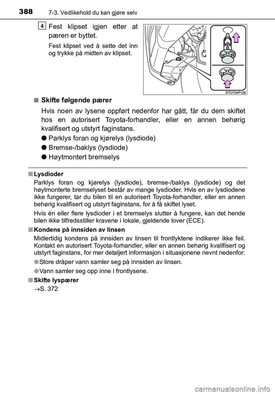 TOYOTA YARIS HATCHBACK 2016 Instruksjoner for bruk (in Norwegian) 3887-3. Vedlikehold du kan gjøre selv
OM52G04NO
Fest klipset igjen etter at
pæren er byttet.
Fest klipset ved å sette det inn
og trykke på midten av klipset.
n
Skifte følgende pærer
Hvis noen av TOYOTA YARIS HATCHBACK 2016 Instruksjoner for bruk (in Norwegian) 3887-3. Vedlikehold du kan gjøre selv
OM52G04NO
Fest klipset igjen etter at
pæren er byttet.
Fest klipset ved å sette det inn
og trykke på midten av klipset.
n
Skifte følgende pærer
Hvis noen av