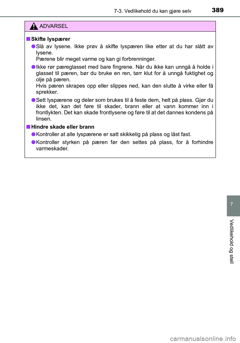TOYOTA YARIS HATCHBACK 2016 Instruksjoner for bruk (in Norwegian) 3897-3. Vedlikehold du kan gjøre selv
7
Vedlikehold og stell
OM52G04NO
ADVARSEL
nSkifte lyspærer
l Slå av lysene. Ikke prøv å skifte lyspæren like etter at du har slått av
lysene.
Pærene blir TOYOTA YARIS HATCHBACK 2016 Instruksjoner for bruk (in Norwegian) 3897-3. Vedlikehold du kan gjøre selv
7
Vedlikehold og stell
OM52G04NO
ADVARSEL
nSkifte lyspærer
l Slå av lysene. Ikke prøv å skifte lyspæren like etter at du har slått av
lysene.
Pærene blir