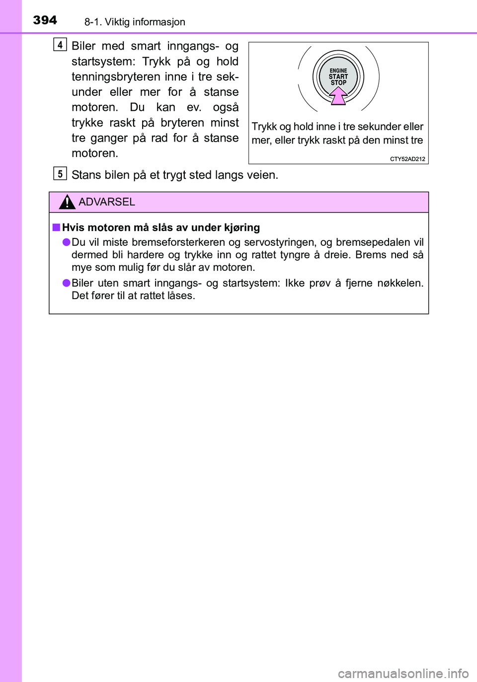 TOYOTA YARIS HATCHBACK 2016 Instruksjoner for bruk (in Norwegian) 3948-1. Viktig informasjon
OM52G04NO
Biler med smart inngangs- og
startsystem: Trykk på og hold
tenningsbryteren inne i tre sek-
under eller mer for å stanse
motoren. Du kan ev. også
trykke raskt p TOYOTA YARIS HATCHBACK 2016 Instruksjoner for bruk (in Norwegian) 3948-1. Viktig informasjon
OM52G04NO
Biler med smart inngangs- og
startsystem: Trykk på og hold
tenningsbryteren inne i tre sek-
under eller mer for å stanse
motoren. Du kan ev. også
trykke raskt p