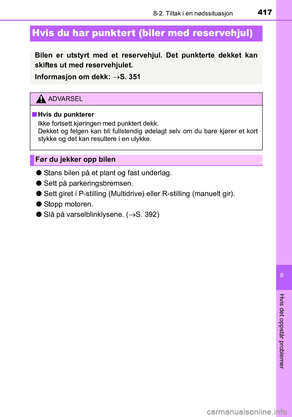 TOYOTA YARIS HATCHBACK 2016 Instruksjoner for bruk (in Norwegian) 4178-2. Tiltak i en nødssituasjon
8
Hvis det oppstår problemer
OM52G04NO
Hvis du har punkter t (biler med reser vehjul)
lStans bilen på et plant og fast underlag.
l Sett på parkeringsbremsen.
l Se TOYOTA YARIS HATCHBACK 2016 Instruksjoner for bruk (in Norwegian) 4178-2. Tiltak i en nødssituasjon
8
Hvis det oppstår problemer
OM52G04NO
Hvis du har punkter t (biler med reser vehjul)
lStans bilen på et plant og fast underlag.
l Sett på parkeringsbremsen.
l Se