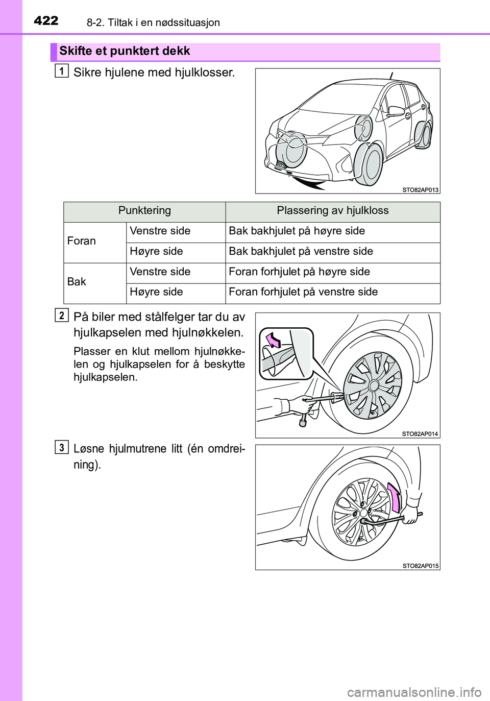TOYOTA YARIS HATCHBACK 2016 Instruksjoner for bruk (in Norwegian) 4228-2. Tiltak i en nødssituasjon
OM52G04NO
Sikre hjulene med hjulklosser.
På biler med stålfelger tar du av
hjulkapselen med hjulnøkkelen.
Plasser en klut mellom hjulnøkke-
len og hjulkapselen f TOYOTA YARIS HATCHBACK 2016 Instruksjoner for bruk (in Norwegian) 4228-2. Tiltak i en nødssituasjon
OM52G04NO
Sikre hjulene med hjulklosser.
På biler med stålfelger tar du av
hjulkapselen med hjulnøkkelen.
Plasser en klut mellom hjulnøkke-
len og hjulkapselen f