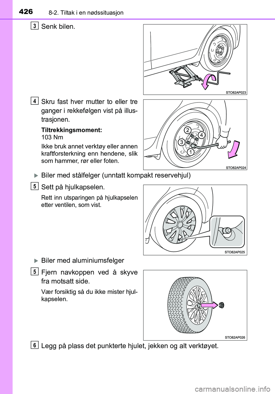 TOYOTA YARIS HATCHBACK 2015 Instruksjoner for bruk (in Norwegian) 4268-2. Tiltak i en nødssituasjon
OM52G04NO
Senk bilen.
Skru fast hver mutter to eller tre
ganger i rekkefølgen vist på illus-
trasjonen.
Tiltrekkingsmoment:
103 Nm
Ikke bruk annet verktøy eller a TOYOTA YARIS HATCHBACK 2015 Instruksjoner for bruk (in Norwegian) 4268-2. Tiltak i en nødssituasjon
OM52G04NO
Senk bilen.
Skru fast hver mutter to eller tre
ganger i rekkefølgen vist på illus-
trasjonen.
Tiltrekkingsmoment:
103 Nm
Ikke bruk annet verktøy eller a