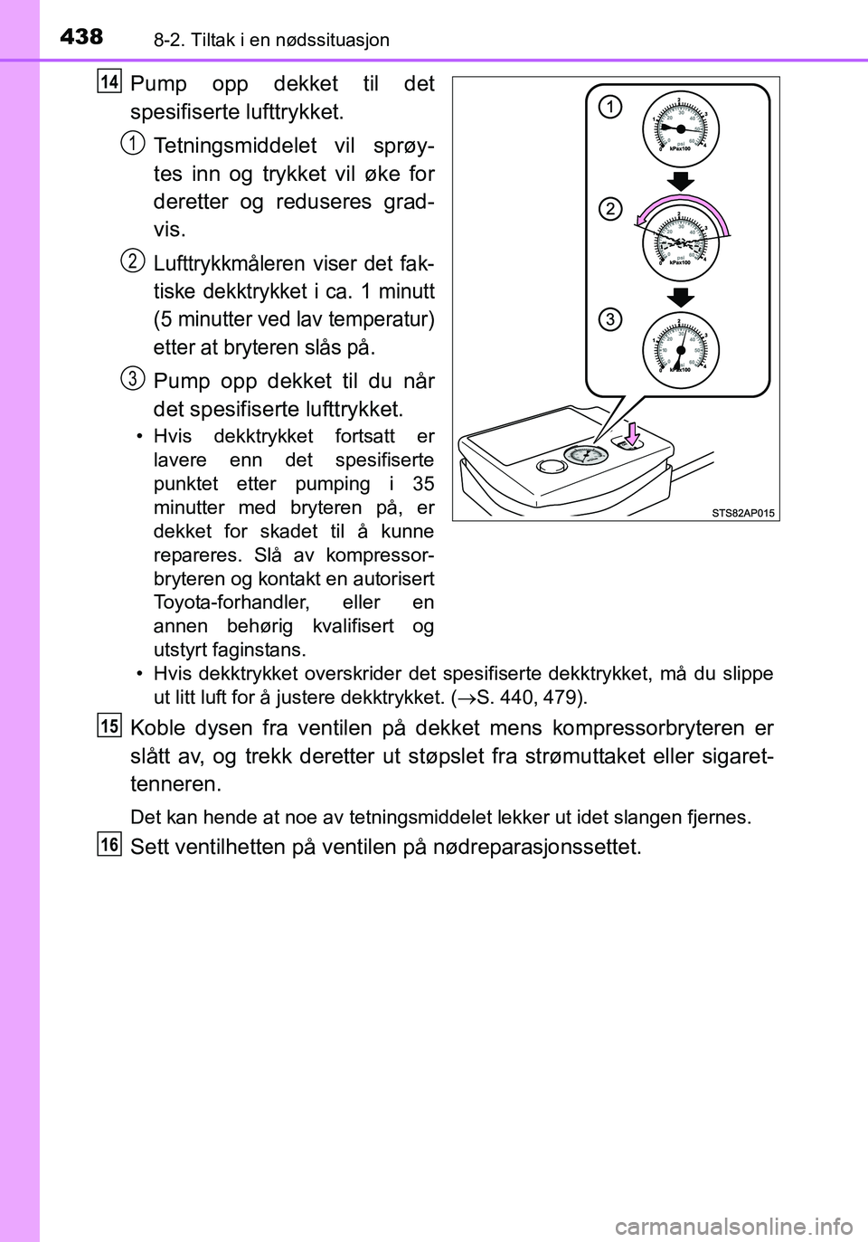 TOYOTA YARIS HATCHBACK 2016 Instruksjoner for bruk (in Norwegian) 4388-2. Tiltak i en nødssituasjon
OM52G04NO
Pump opp dekket til det
spesifiserte lufttrykket.Tetningsmiddelet vil sprøy-
tes inn og trykket vil øke for
deretter og reduseres grad-
vis.
Lufttrykkmå TOYOTA YARIS HATCHBACK 2016 Instruksjoner for bruk (in Norwegian) 4388-2. Tiltak i en nødssituasjon
OM52G04NO
Pump opp dekket til det
spesifiserte lufttrykket.Tetningsmiddelet vil sprøy-
tes inn og trykket vil øke for
deretter og reduseres grad-
vis.
Lufttrykkmå