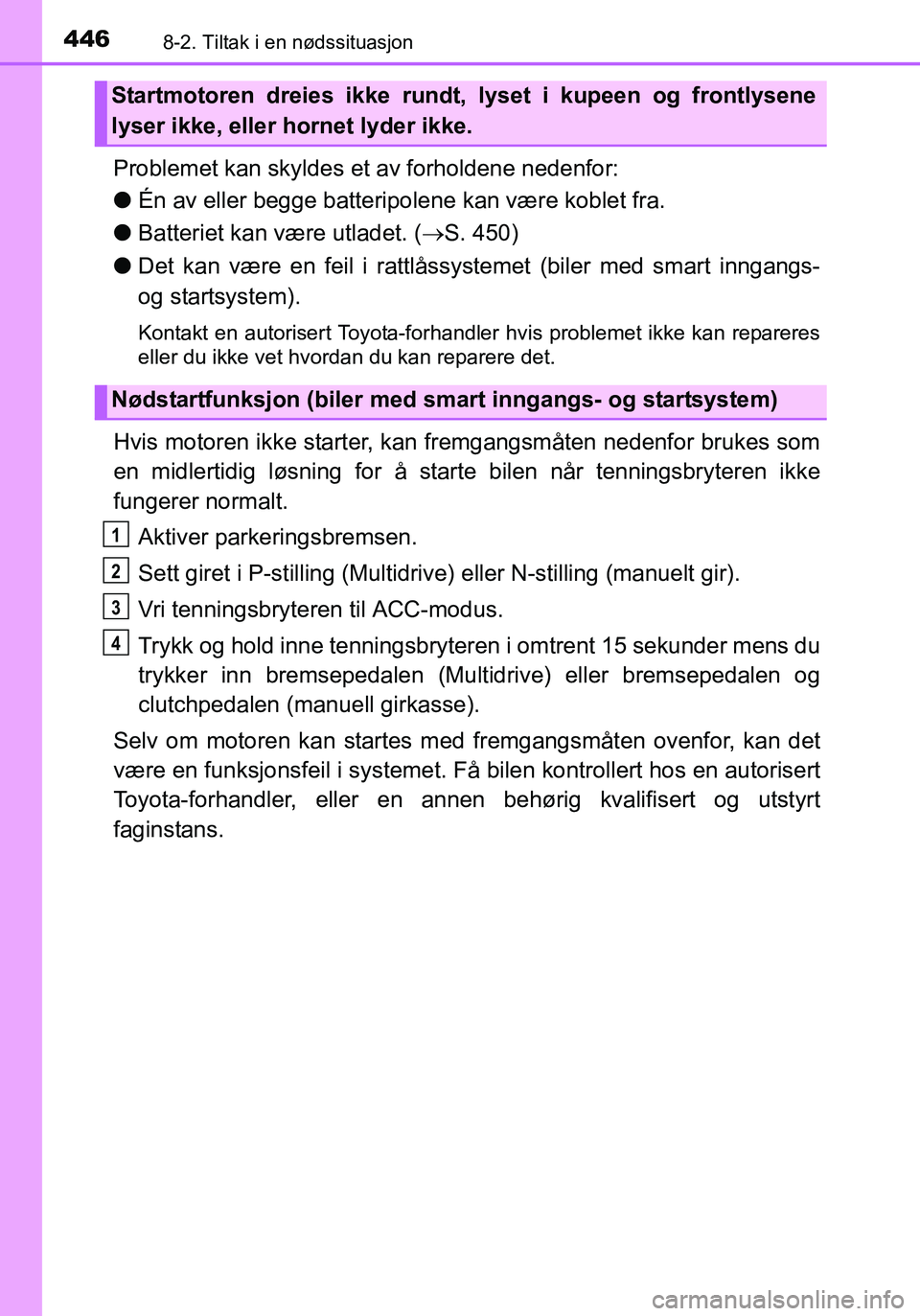 TOYOTA YARIS HATCHBACK 2016 Instruksjoner for bruk (in Norwegian) 4468-2. Tiltak i en nødssituasjon
OM52G04NO
Problemet kan skyldes et av forholdene nedenfor:
lÉn av eller begge batteripolene kan være koblet fra.
l Batteriet kan være utladet. ( S. 450)
l Det TOYOTA YARIS HATCHBACK 2016 Instruksjoner for bruk (in Norwegian) 4468-2. Tiltak i en nødssituasjon
OM52G04NO
Problemet kan skyldes et av forholdene nedenfor:
lÉn av eller begge batteripolene kan være koblet fra.
l Batteriet kan være utladet. ( S. 450)
l Det
