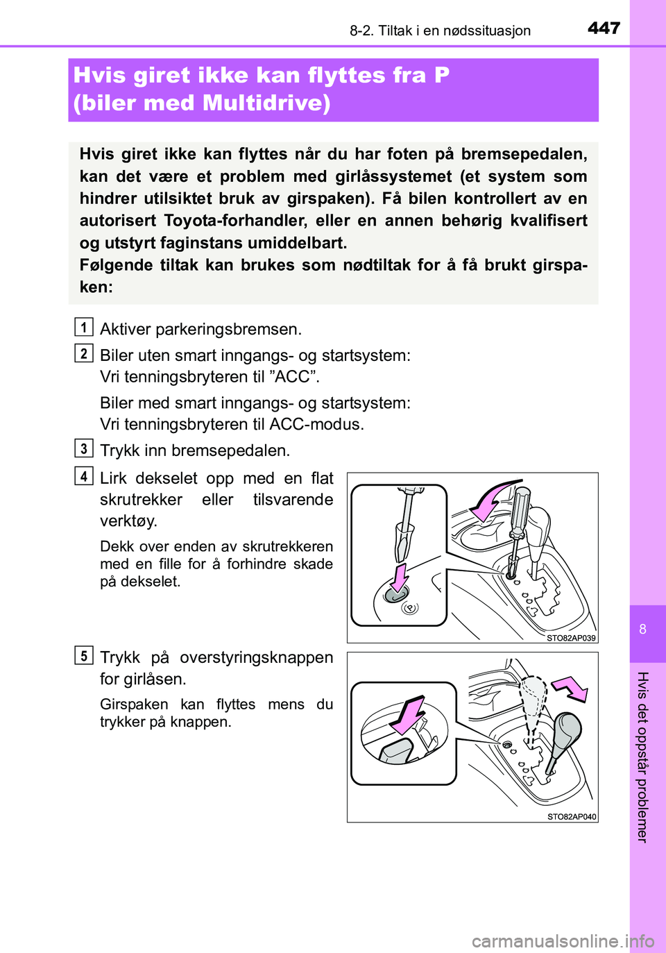 TOYOTA YARIS HATCHBACK 2016 Instruksjoner for bruk (in Norwegian) 4478-2. Tiltak i en nødssituasjon
8
Hvis det oppstår problemer
OM52G04NO
Hvis giret ikke kan flyttes fra P
(biler med Multidrive)
Aktiver parkeringsbremsen.
Biler uten smart inngangs- og startsyste TOYOTA YARIS HATCHBACK 2016 Instruksjoner for bruk (in Norwegian) 4478-2. Tiltak i en nødssituasjon
8
Hvis det oppstår problemer
OM52G04NO
Hvis giret ikke kan flyttes fra P
(biler med Multidrive)
Aktiver parkeringsbremsen.
Biler uten smart inngangs- og startsyste