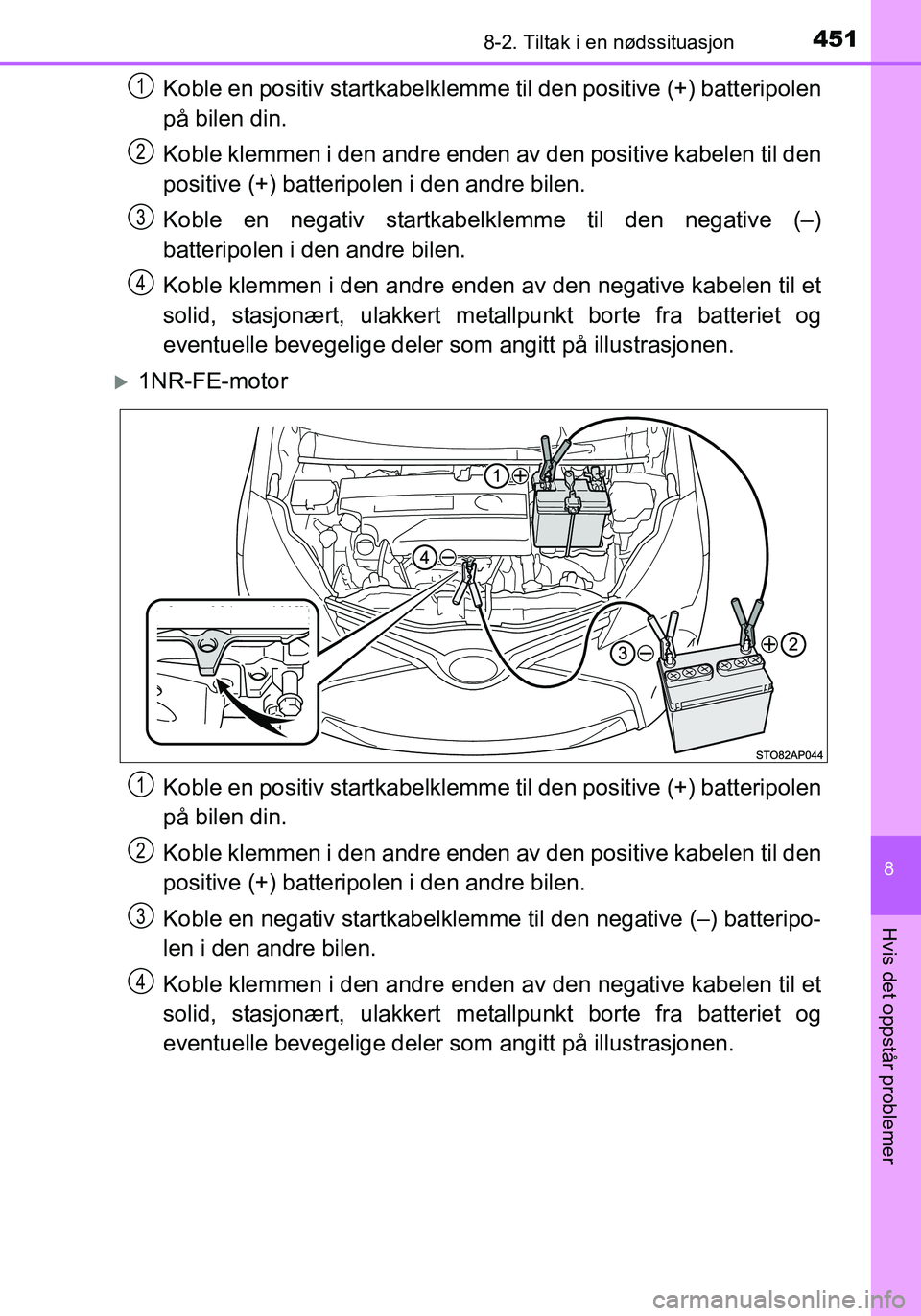 TOYOTA YARIS HATCHBACK 2016 Instruksjoner for bruk (in Norwegian) 4518-2. Tiltak i en nødssituasjon
8
Hvis det oppstår problemer
OM52G04NO
Koble en positiv startkabelklemme til den positive (+) batteripolen
på bilen din.
Koble klemmen i den andre enden av den pos TOYOTA YARIS HATCHBACK 2016 Instruksjoner for bruk (in Norwegian) 4518-2. Tiltak i en nødssituasjon
8
Hvis det oppstår problemer
OM52G04NO
Koble en positiv startkabelklemme til den positive (+) batteripolen
på bilen din.
Koble klemmen i den andre enden av den pos