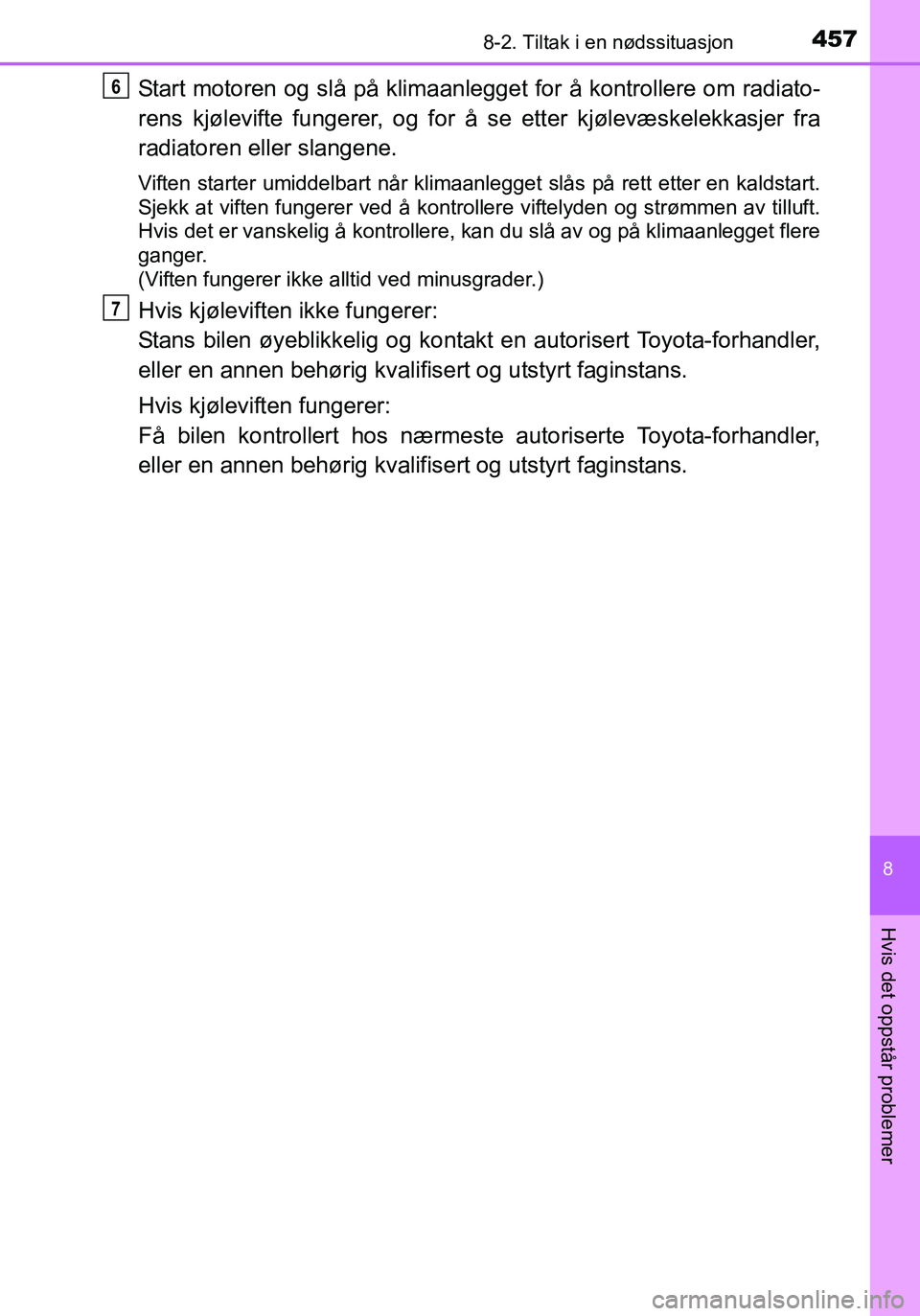 TOYOTA YARIS HATCHBACK 2016 Instruksjoner for bruk (in Norwegian) 4578-2. Tiltak i en nødssituasjon
8
Hvis det oppstår problemer
OM52G04NO
Start motoren og slå på klimaanlegget for å kontrollere om radiato-
rens kjølevifte fungerer, og for å se etter kjølev TOYOTA YARIS HATCHBACK 2016 Instruksjoner for bruk (in Norwegian) 4578-2. Tiltak i en nødssituasjon
8
Hvis det oppstår problemer
OM52G04NO
Start motoren og slå på klimaanlegget for å kontrollere om radiato-
rens kjølevifte fungerer, og for å se etter kjølev