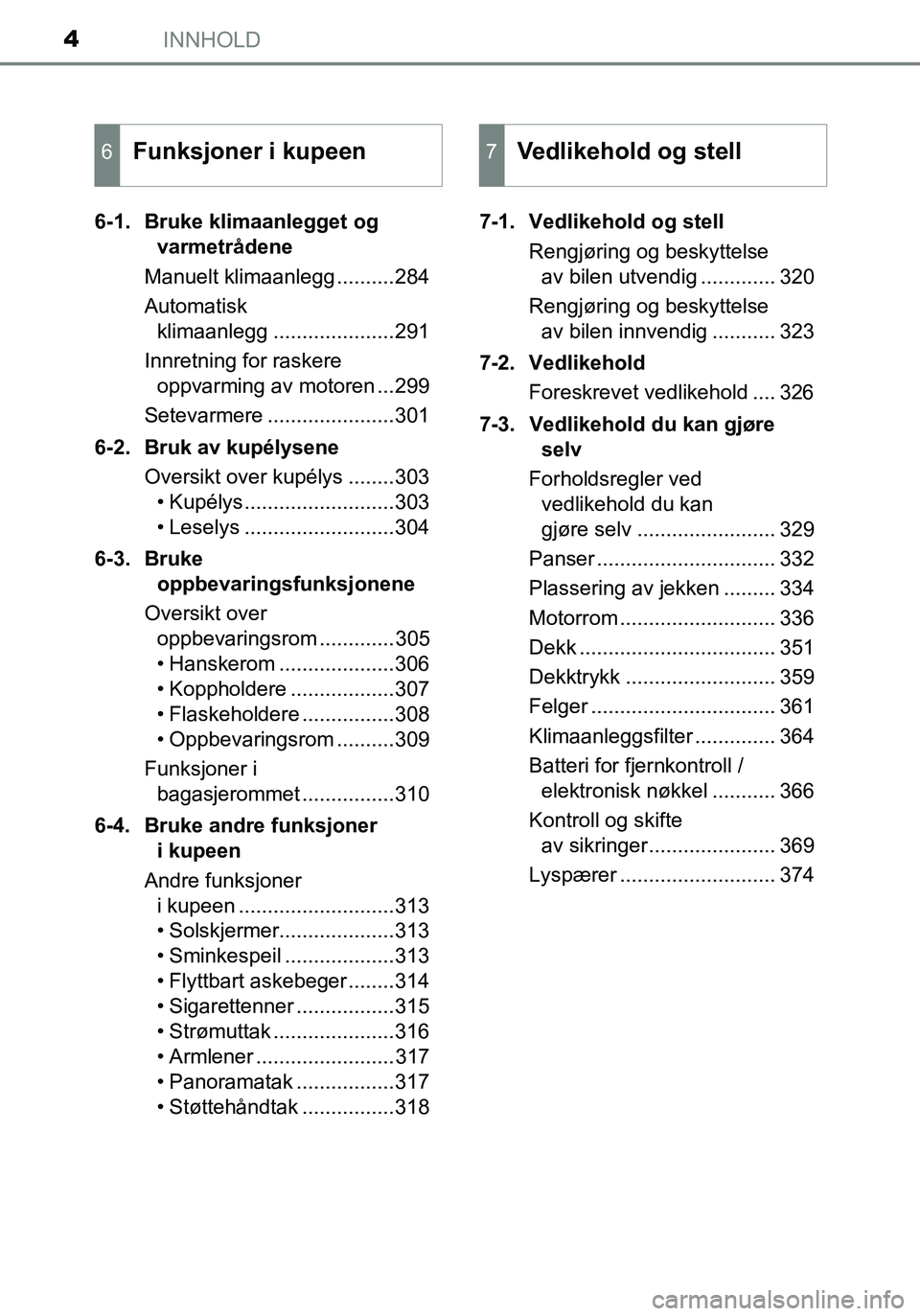 TOYOTA YARIS HATCHBACK 2015  Instruksjoner for bruk (in Norwegian) INNHOLD4
OM52G04NO6-1. Bruke klimaanlegget og 
varmetrådene
Manuelt klimaanlegg ..........284
Automatisk  klimaanlegg .....................291
Innretning for raskere oppvarming av motoren ...299
Sete