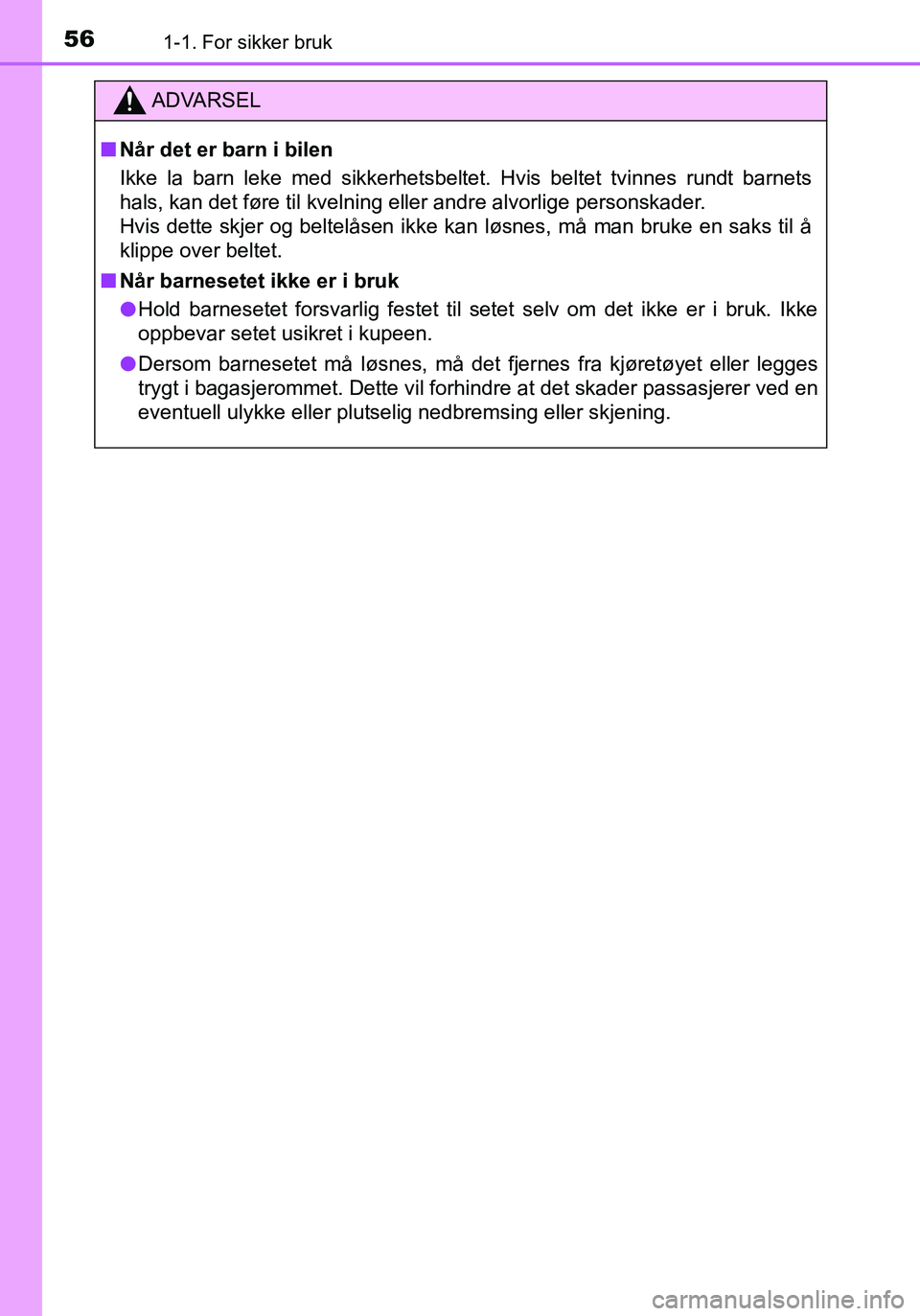 TOYOTA YARIS HATCHBACK 2016 Instruksjoner for bruk (in Norwegian) 561-1. For sikker bruk
OM52G04NO
ADVARSEL
nNår det er barn i bilen
Ikke la barn leke med sikkerhetsbeltet. Hvis beltet tvinnes rundt barnets
hals, kan det føre til kvelning eller andre alvorlige per TOYOTA YARIS HATCHBACK 2016 Instruksjoner for bruk (in Norwegian) 561-1. For sikker bruk
OM52G04NO
ADVARSEL
nNår det er barn i bilen
Ikke la barn leke med sikkerhetsbeltet. Hvis beltet tvinnes rundt barnets
hals, kan det føre til kvelning eller andre alvorlige per