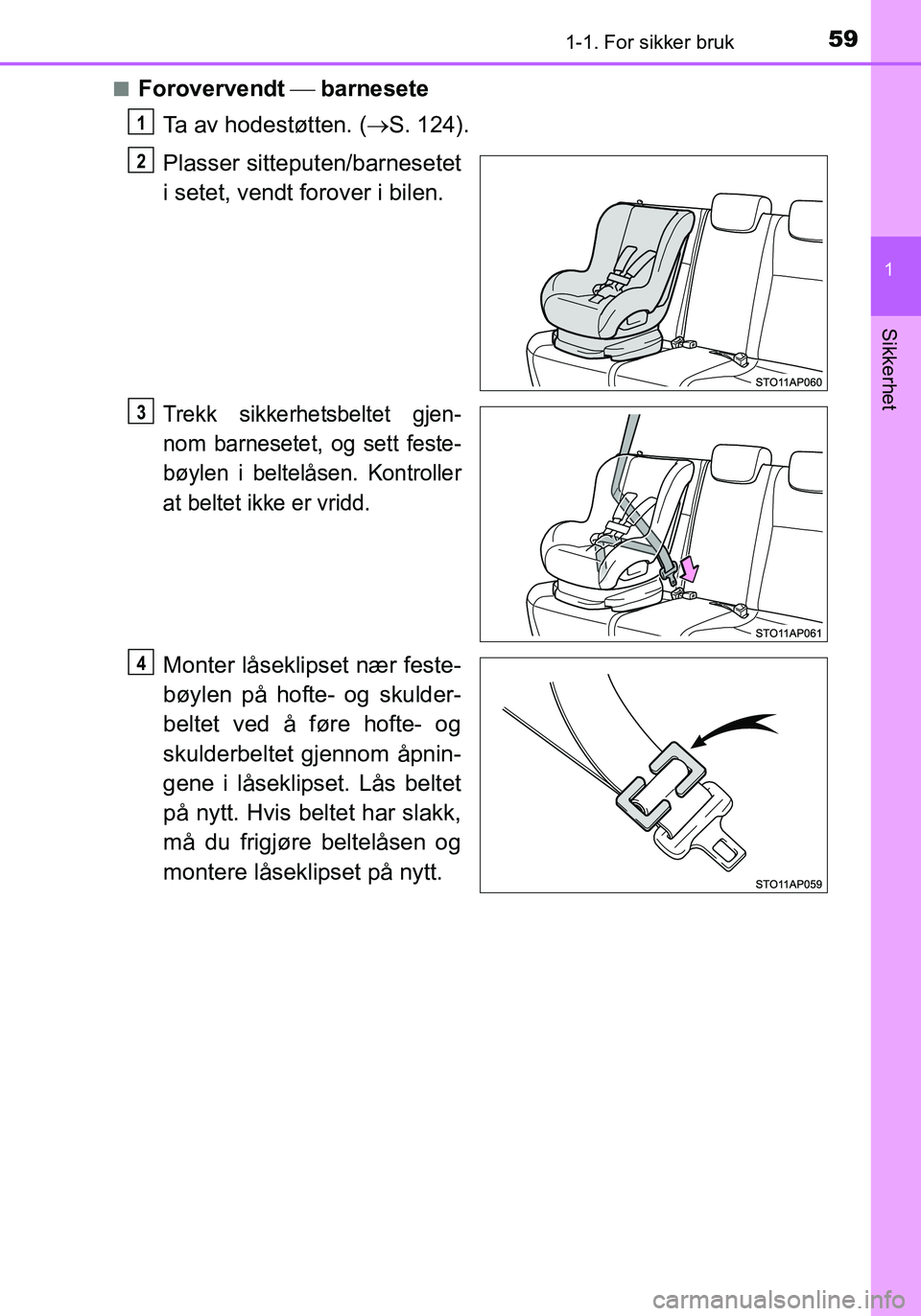 TOYOTA YARIS HATCHBACK 2015 Instruksjoner for bruk (in Norwegian) 591-1. For sikker bruk
1
Sikkerhet
OM52G04NOn
Forovervendt
barnesete
Ta av hodestøtten. ( S. 124).
Plasser sitteputen/barnesetet
i setet, vendt forover i bilen.
Trekk sikkerhetsbeltet gjen-
n TOYOTA YARIS HATCHBACK 2015 Instruksjoner for bruk (in Norwegian) 591-1. For sikker bruk
1
Sikkerhet
OM52G04NOn
Forovervendt
barnesete
Ta av hodestøtten. ( S. 124).
Plasser sitteputen/barnesetet
i setet, vendt forover i bilen.
Trekk sikkerhetsbeltet gjen-
n