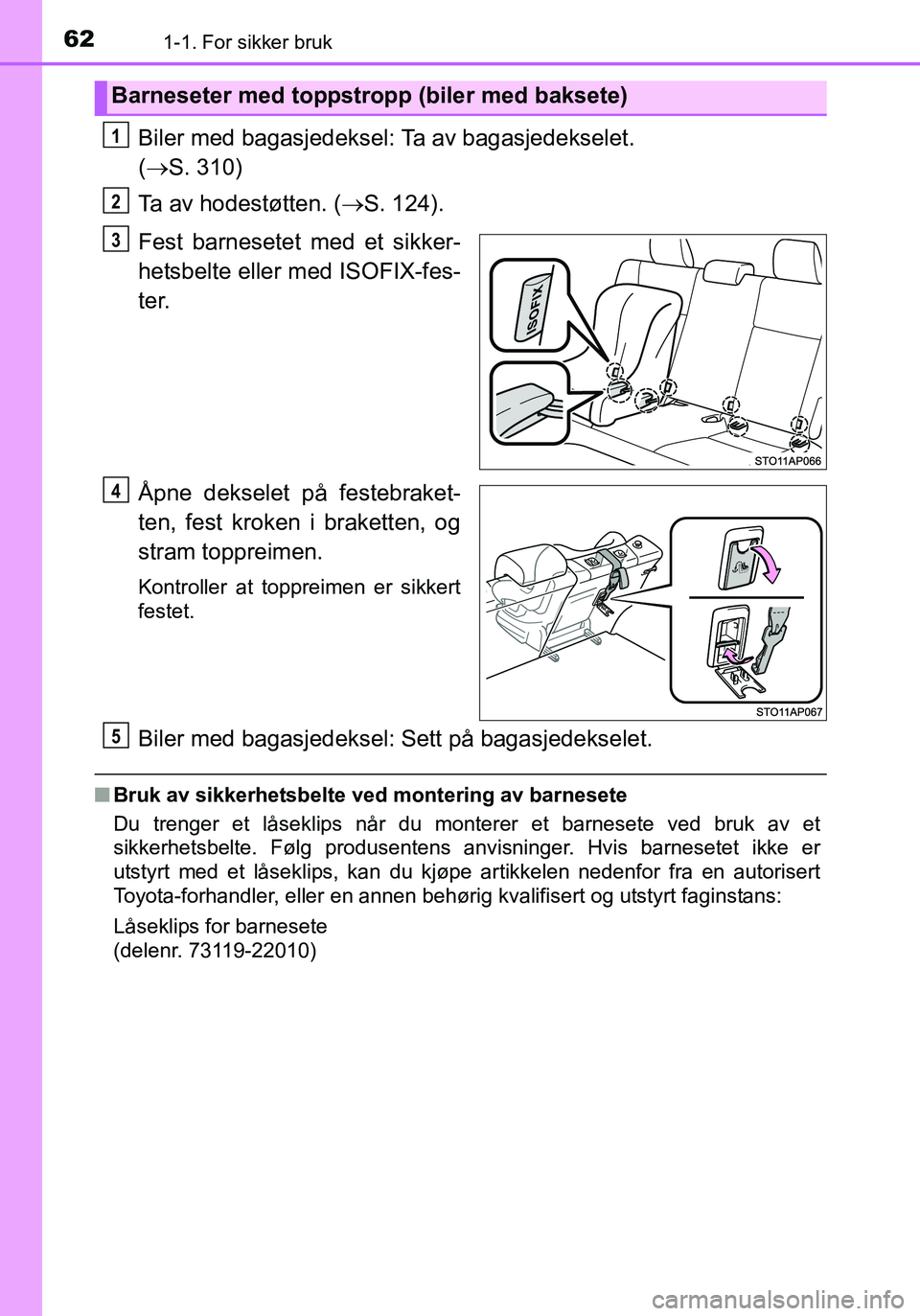 TOYOTA YARIS HATCHBACK 2015 Instruksjoner for bruk (in Norwegian) 621-1. For sikker bruk
OM52G04NO
Biler med bagasjedeksel: Ta av bagasjedekselet.
( S. 310)
Ta av hodestøtten. ( S. 124).
Fest barnesetet med et sikker-
hetsbelte eller med ISOFIX-fes-
ter.
Å TOYOTA YARIS HATCHBACK 2015 Instruksjoner for bruk (in Norwegian) 621-1. For sikker bruk
OM52G04NO
Biler med bagasjedeksel: Ta av bagasjedekselet.
( S. 310)
Ta av hodestøtten. ( S. 124).
Fest barnesetet med et sikker-
hetsbelte eller med ISOFIX-fes-
ter.
Å