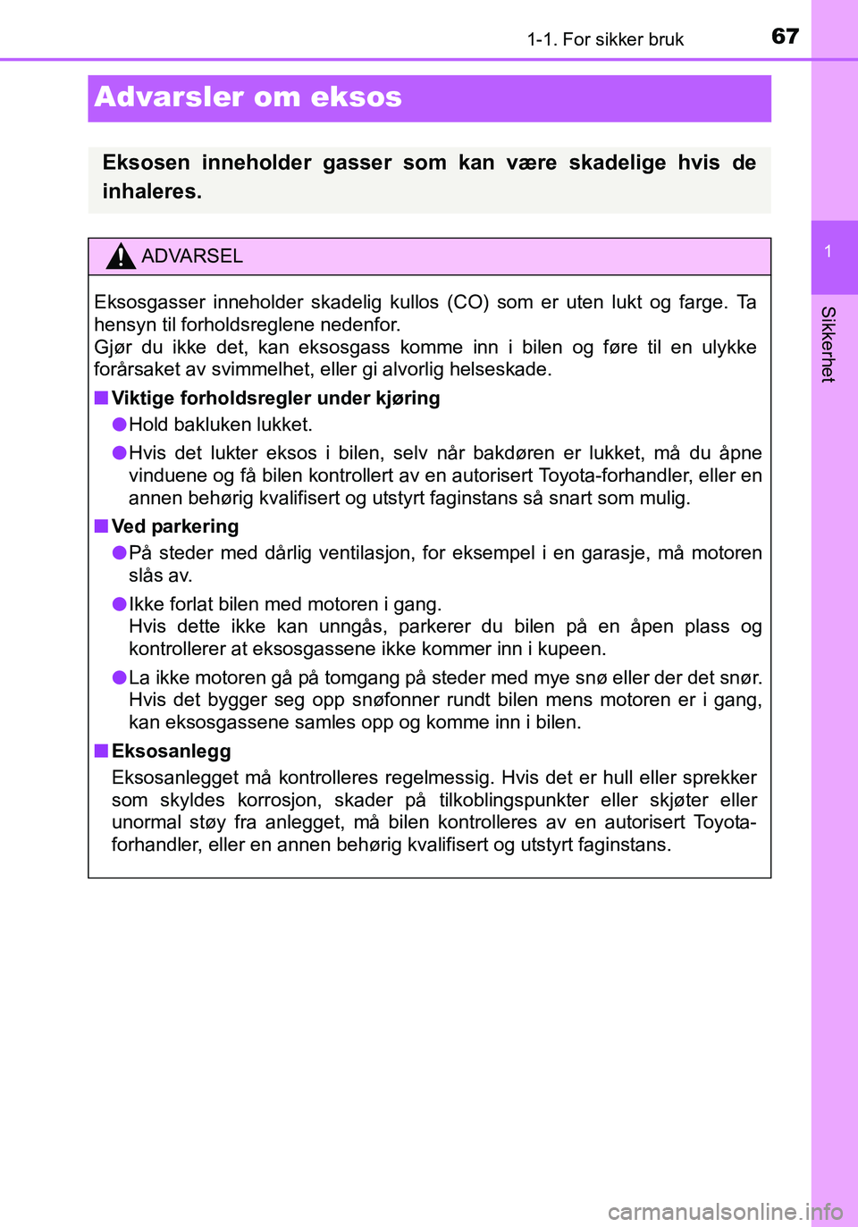TOYOTA YARIS HATCHBACK 2015 Instruksjoner for bruk (in Norwegian) 671-1. For sikker bruk
1
Sikkerhet
OM52G04NO
Advarsler om eksos
Eksosen inneholder gasser som kan være skadelige hvis de
inhaleres.
ADVARSEL
Eksosgasser inneholder skadelig kullos (CO) som er uten lu TOYOTA YARIS HATCHBACK 2015 Instruksjoner for bruk (in Norwegian) 671-1. For sikker bruk
1
Sikkerhet
OM52G04NO
Advarsler om eksos
Eksosen inneholder gasser som kan være skadelige hvis de
inhaleres.
ADVARSEL
Eksosgasser inneholder skadelig kullos (CO) som er uten lu