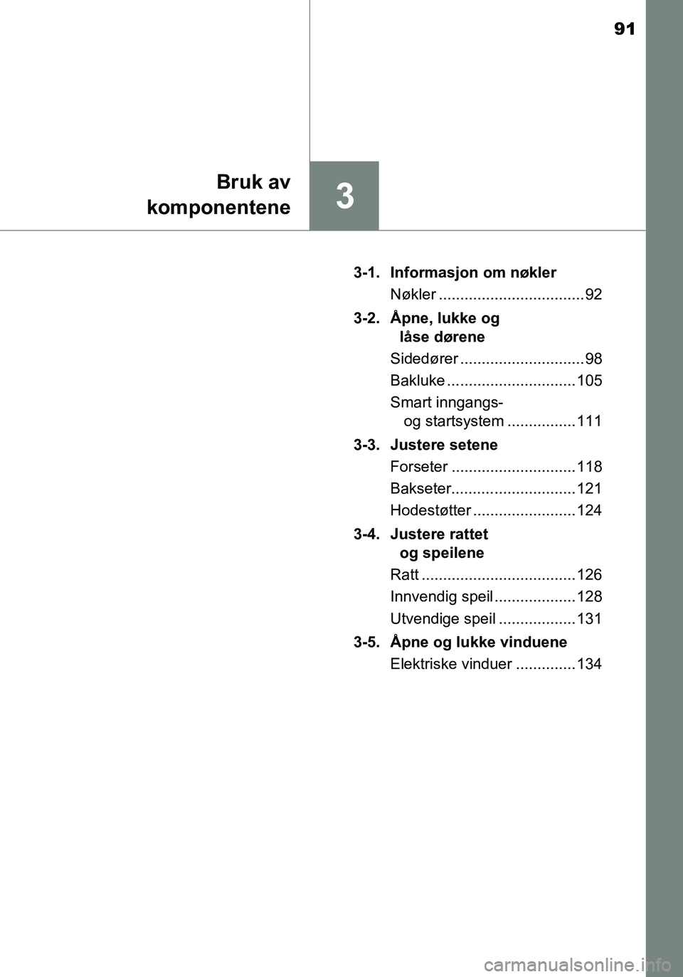 TOYOTA YARIS HATCHBACK 2016 Instruksjoner for bruk (in Norwegian) 91
3
Bruk av
komponentene
OM52G04NO 3-1. Informasjon om nøkler
Nøkler .................................. 92
3-2. Åpne, lukke og låse dørene
Sidedører ............................. 98
Bakluke .. TOYOTA YARIS HATCHBACK 2016 Instruksjoner for bruk (in Norwegian) 91
3
Bruk av
komponentene
OM52G04NO 3-1. Informasjon om nøkler
Nøkler .................................. 92
3-2. Åpne, lukke og låse dørene
Sidedører ............................. 98
Bakluke ..
