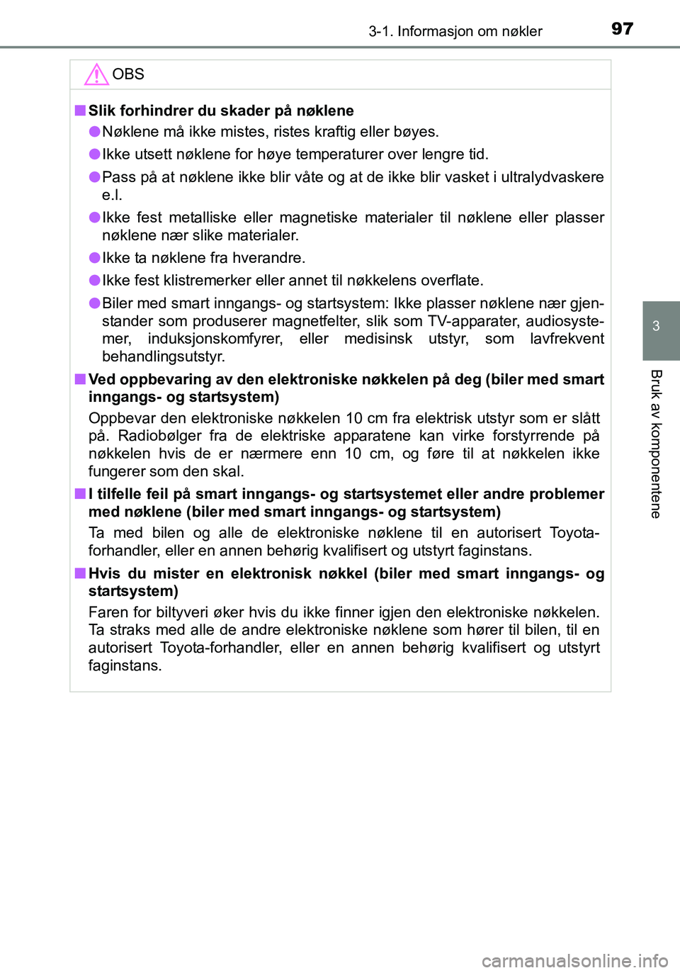 TOYOTA YARIS HATCHBACK 2016 Instruksjoner for bruk (in Norwegian) 973-1. Informasjon om nøkler
3
Bruk av komponentene
OM52G04NO
OBS
nSlik forhindrer du skader på nøklene
l Nøklene må ikke mistes, ristes kraftig eller bøyes.
l Ikke utsett nøklene for høye tem TOYOTA YARIS HATCHBACK 2016 Instruksjoner for bruk (in Norwegian) 973-1. Informasjon om nøkler
3
Bruk av komponentene
OM52G04NO
OBS
nSlik forhindrer du skader på nøklene
l Nøklene må ikke mistes, ristes kraftig eller bøyes.
l Ikke utsett nøklene for høye tem