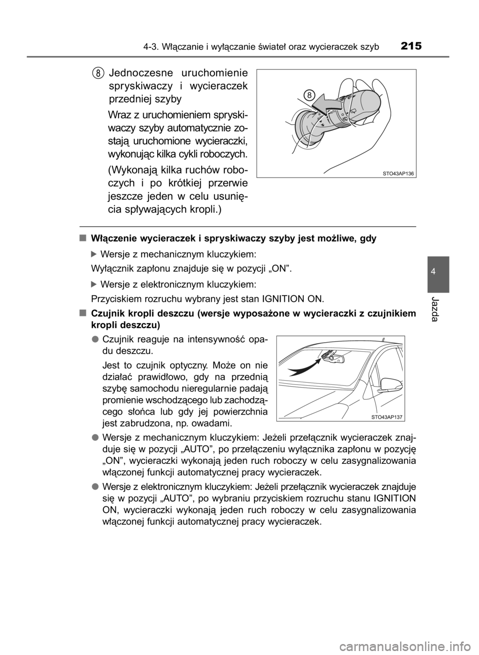 TOYOTA YARIS HATCHBACK 2016  Instrukcja obsługi (in Polish) Jednoczesne  uruchomienie
spryskiwaczy  i wycieraczek
przedniej szyby
Wraz  z uruchomieniem  spryski-
waczy  szyby  automatycznie  zo-
stajà  uruchomione  wycieraczki,
wykonujàc kilka cykli roboczyc