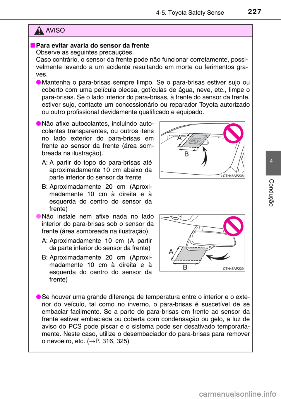 TOYOTA YARIS HATCHBACK 2016  Manual de utilização (in Portuguese) 2274-5. Toyota Safety Sense
4
Condução
AV I S O
■Para evitar avaria do sensor da frente
Observe as seguintes precauções. 
Caso contrário, o sensor da frente pode não funcionar corretamente, po