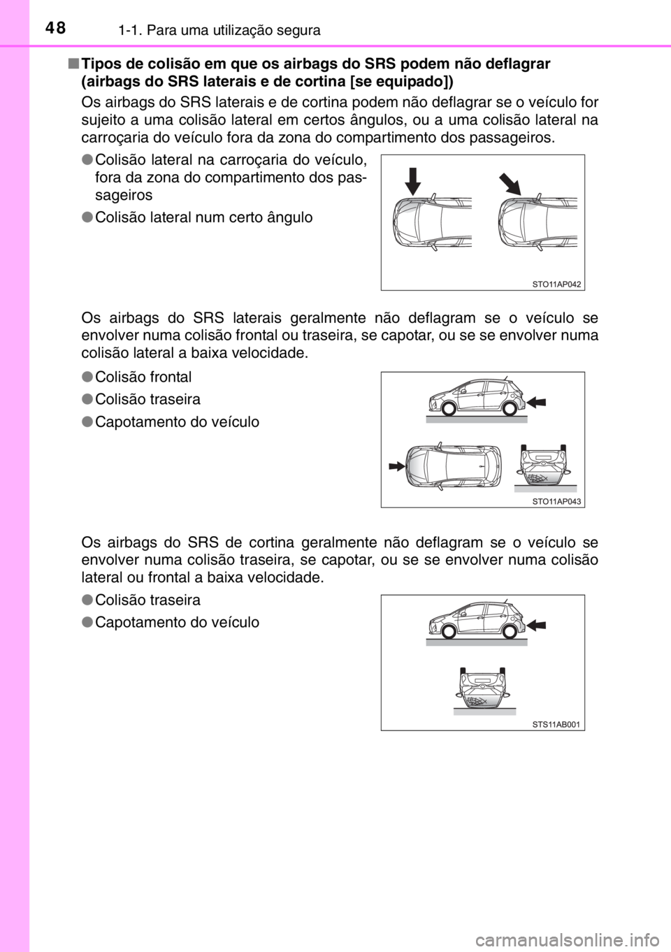 TOYOTA YARIS HATCHBACK 2016  Manual de utilização (in Portuguese) 481-1. Para uma utilização segura
■Tipos de colisão em que os airbags do SRS podem não deflagrar 
(airbags do SRS laterais e de cortina [se equipado])
Os airbags do SRS laterais e de cortina pod