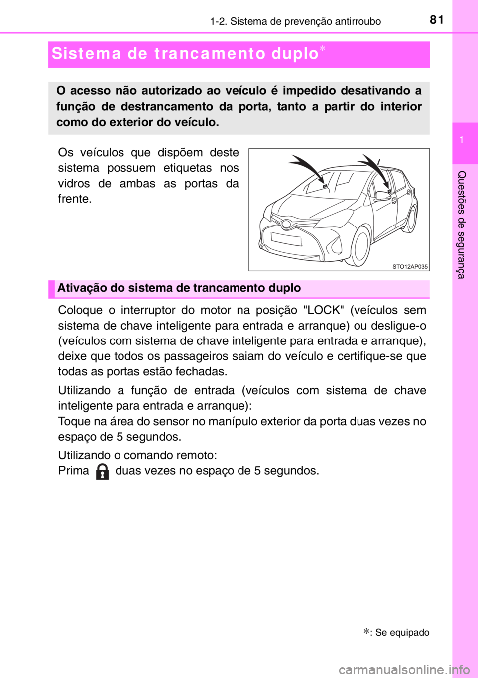 TOYOTA YARIS HATCHBACK 2016 Manual de utilização (in Portuguese) 81
1
1-2. Sistema de prevenção antirroubo
Questões de segurança
Sistema de trancamento duplo∗
Os veículos que dispõem deste
sistema possuem etiquetas nos
vidros de ambas as portas da
frente.
C TOYOTA YARIS HATCHBACK 2016 Manual de utilização (in Portuguese) 81
1
1-2. Sistema de prevenção antirroubo
Questões de segurança
Sistema de trancamento duplo∗
Os veículos que dispõem deste
sistema possuem etiquetas nos
vidros de ambas as portas da
frente.
C