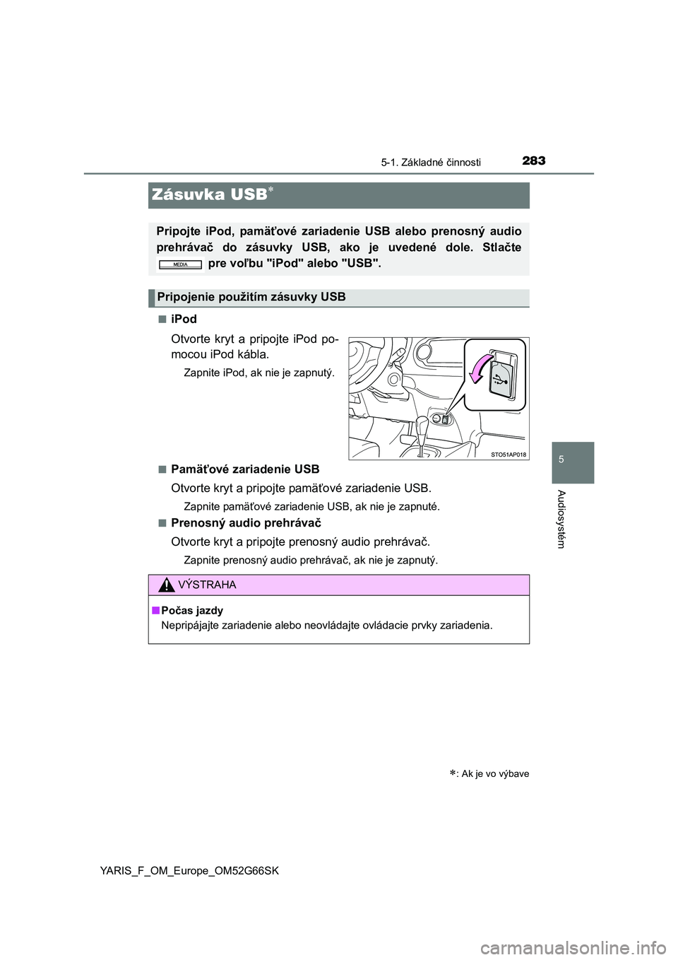 TOYOTA YARIS HATCHBACK 2016  Návod na použitie (in Slovakian) 283
5
5-1. Základné činnosti
Audiosystém
YARIS_F_OM_Europe_OM52G66SK
Zásuvka USB
■iPod
Otvorte kryt a pripojte iPod po-
mocou iPod kábla.
Zapnite iPod, ak nie je zapnutý.
■
Pamäťové z