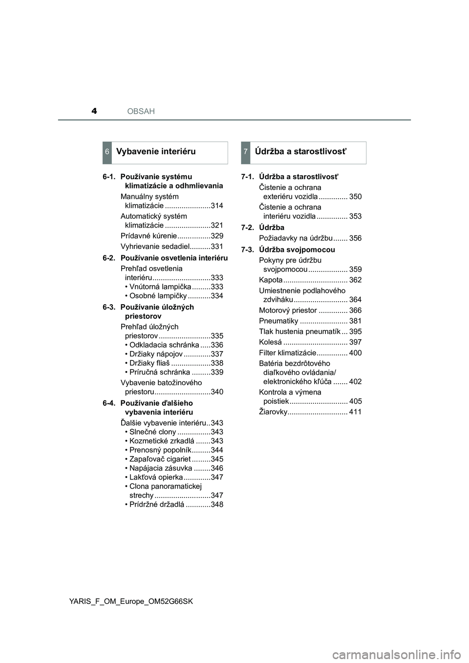 TOYOTA YARIS HATCHBACK 2016  Návod na použitie (in Slovakian) OBSAH4
YARIS_F_OM_Europe_OM52G66SK6-1. Používanie systému 
klimatizácie a odhmlievania
Manuálny systém 
klimatizácie ......................314
Automatický systém 
klimatizácie ..............