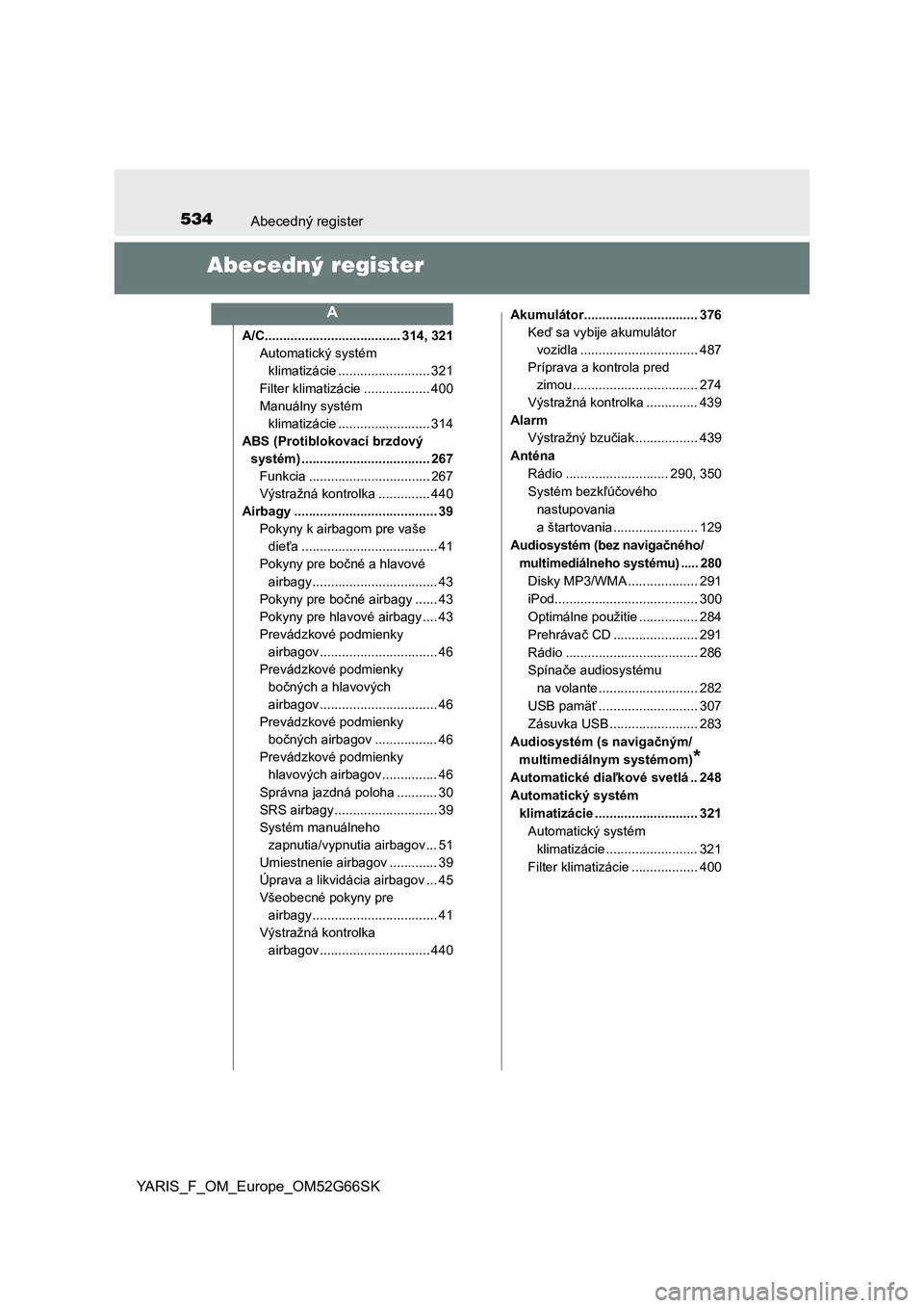 TOYOTA YARIS HATCHBACK 2016  Návod na použitie (in Slovakian) 534Abecedný register
YARIS_F_OM_Europe_OM52G66SK
Abecedný register
A/C..................................... 314, 321
Automatický systém 
klimatizácie ......................... 321
Filter klimatiz