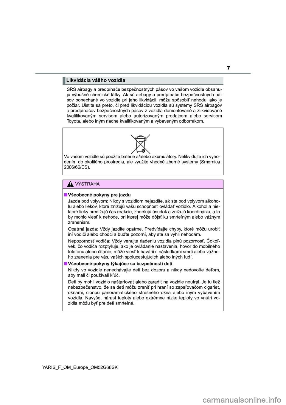 TOYOTA YARIS HATCHBACK 2016  Návod na použitie (in Slovakian) 7
YARIS_F_OM_Europe_OM52G66SKSRS airbagy a predpínače bezpečnostných pásov vo vašom vozidle obsahu-
jú výbušné chemické látky. Ak sú airbagy a predpínače bezpečnostných pá-
sov ponec