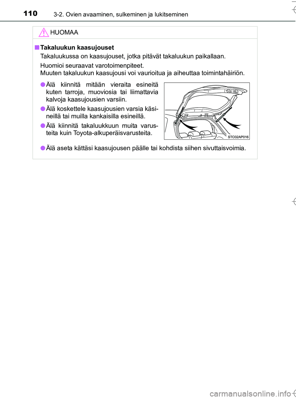 TOYOTA YARIS HATCHBACK 2016 Omistajan Käsikirja (in Finnish) 1103-2. Ovien avaaminen, sulkeminen ja lukitseminen
OM52G66FI
HUOMAA
nTakaluukun kaasujouset
Takaluukussa on kaasujouset, jotka pitävät takaluukun paikallaan.
Huomioi seuraavat varotoimenpiteet.
Muu TOYOTA YARIS HATCHBACK 2016 Omistajan Käsikirja (in Finnish) 1103-2. Ovien avaaminen, sulkeminen ja lukitseminen
OM52G66FI
HUOMAA
nTakaluukun kaasujouset
Takaluukussa on kaasujouset, jotka pitävät takaluukun paikallaan.
Huomioi seuraavat varotoimenpiteet.
Muu