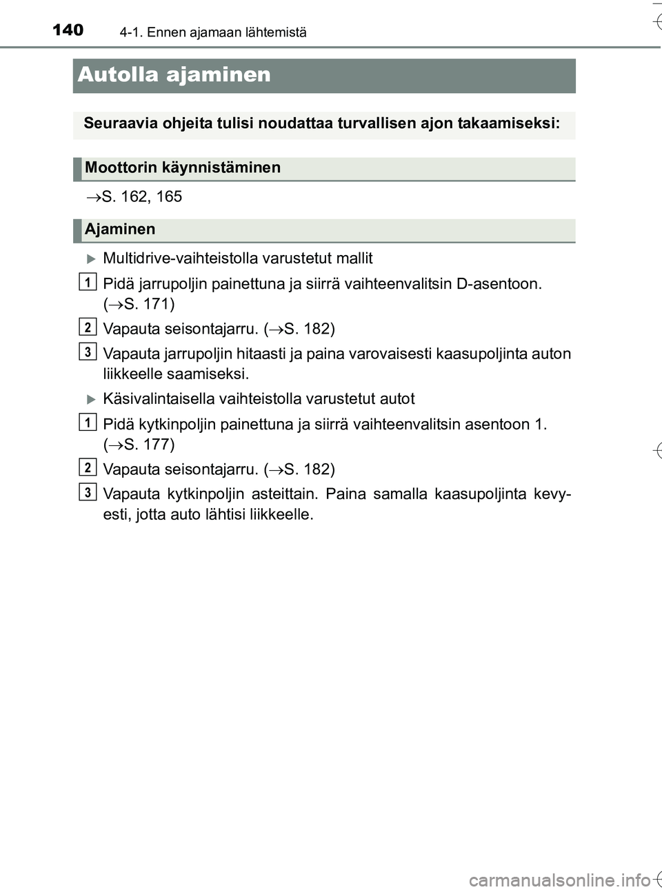 TOYOTA YARIS HATCHBACK 2016  Omistajan Käsikirja (in Finnish) 1404-1. Ennen ajamaan lähtemistä
OM52G66FI
Autolla ajaminen
S. 162, 165
Multidrive-vaihteistolla varustetut mallit
Pidä jarrupoljin painettuna ja siirrä vaihteenvalitsin D-asentoon.
( S. 