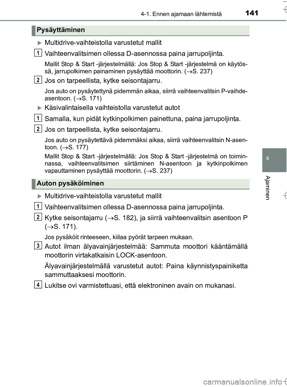 TOYOTA YARIS HATCHBACK 2016 Omistajan Käsikirja (in Finnish) 1414-1. Ennen ajamaan lähtemistä
4
Ajaminen
OM52G66FI
Multidrive-vaihteistolla varustetut mallit
Vaihteenvalitsimen ollessa D-asennossa paina jarrupoljinta.
Mallit Stop & Start -järjestelmällä TOYOTA YARIS HATCHBACK 2016 Omistajan Käsikirja (in Finnish) 1414-1. Ennen ajamaan lähtemistä
4
Ajaminen
OM52G66FI
Multidrive-vaihteistolla varustetut mallit
Vaihteenvalitsimen ollessa D-asennossa paina jarrupoljinta.
Mallit Stop & Start -järjestelmällä
