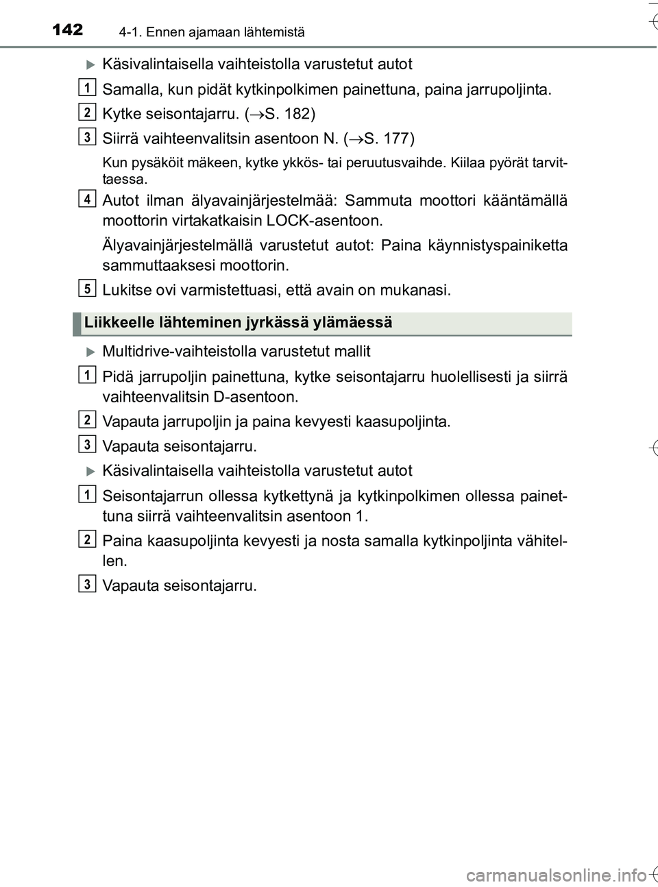 TOYOTA YARIS HATCHBACK 2016 Omistajan Käsikirja (in Finnish) 1424-1. Ennen ajamaan lähtemistä
OM52G66FI
Käsivalintaisella vaihteistolla varustetut autot
Samalla, kun pidät kytk inpolkimen painettuna, paina jarrupoljinta.
Kytke seisontajarru. ( S. 182) TOYOTA YARIS HATCHBACK 2016 Omistajan Käsikirja (in Finnish) 1424-1. Ennen ajamaan lähtemistä
OM52G66FI
Käsivalintaisella vaihteistolla varustetut autot
Samalla, kun pidät kytk inpolkimen painettuna, paina jarrupoljinta.
Kytke seisontajarru. ( S. 182)