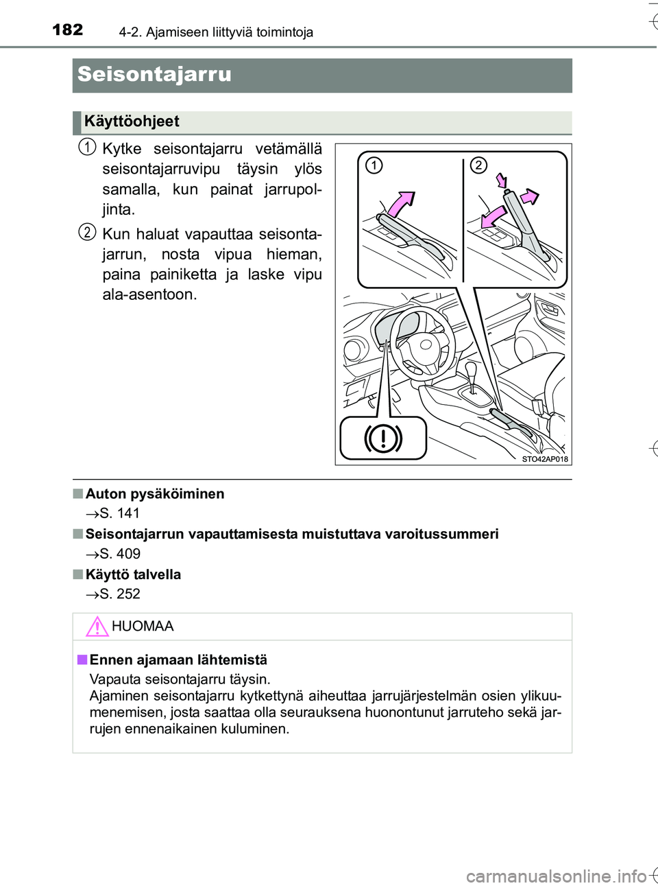 TOYOTA YARIS HATCHBACK 2016  Omistajan Käsikirja (in Finnish) 1824-2. Ajamiseen liittyviä toimintoja
OM52G66FI
Seisontajarru
Kytke seisontajarru vetämällä
seisontajarruvipu täysin ylös
samalla, kun painat jarrupol-
jinta.
Kun haluat vapauttaa seisonta-
jar