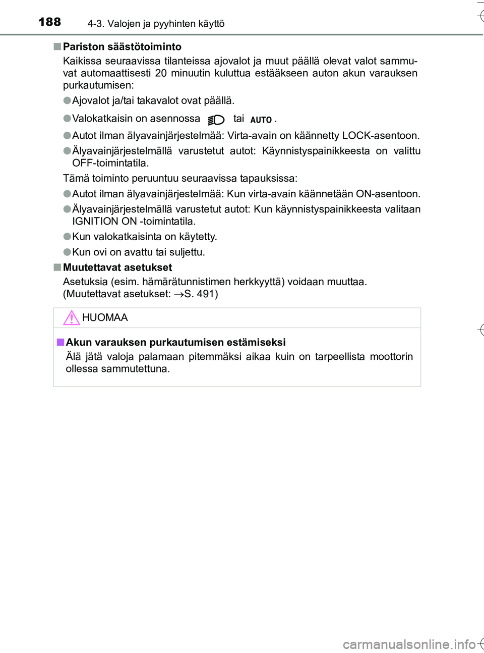 TOYOTA YARIS HATCHBACK 2016  Omistajan Käsikirja (in Finnish) 1884-3. Valojen ja pyyhinten käyttö
OM52G66FIn
Pariston säästötoiminto
Kaikissa seuraavissa tilanteissa ajovalot ja muut päällä olevat valot sammu-
vat automaattisesti 20 minuutin kuluttua est