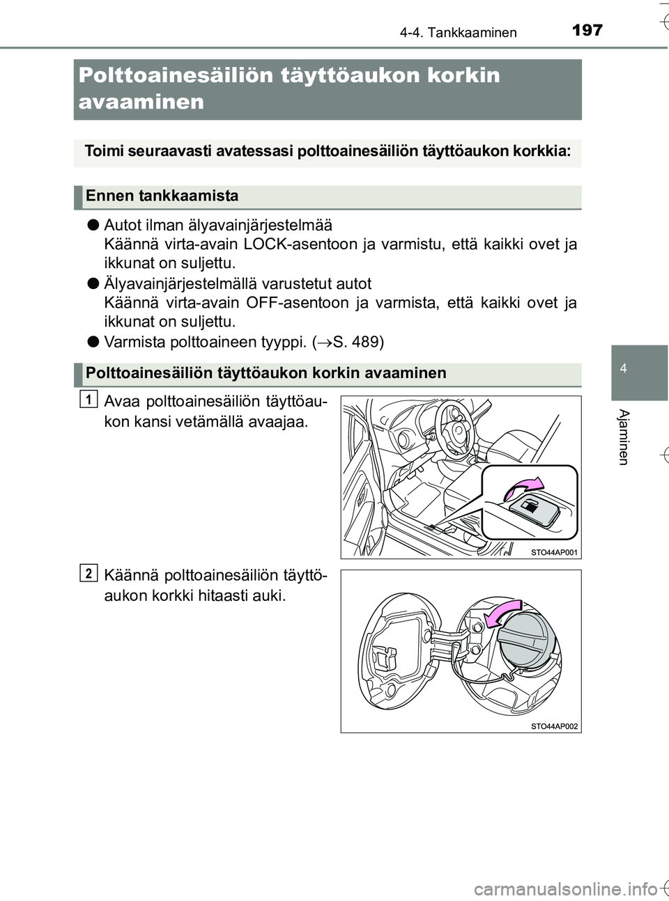 TOYOTA YARIS HATCHBACK 2016 Omistajan Käsikirja (in Finnish) 197
4
4-4. Tankkaaminen
Ajaminen
OM52G66FI
Polttoainesäiliön täyttöaukon korkin
avaaminen
lAutot ilman älyavainjärjestelmää
Käännä virta-avain LOCK-asentoon ja varmistu, että kaikki ovet TOYOTA YARIS HATCHBACK 2016 Omistajan Käsikirja (in Finnish) 197
4
4-4. Tankkaaminen
Ajaminen
OM52G66FI
Polttoainesäiliön täyttöaukon korkin
avaaminen
lAutot ilman älyavainjärjestelmää
Käännä virta-avain LOCK-asentoon ja varmistu, että kaikki ovet