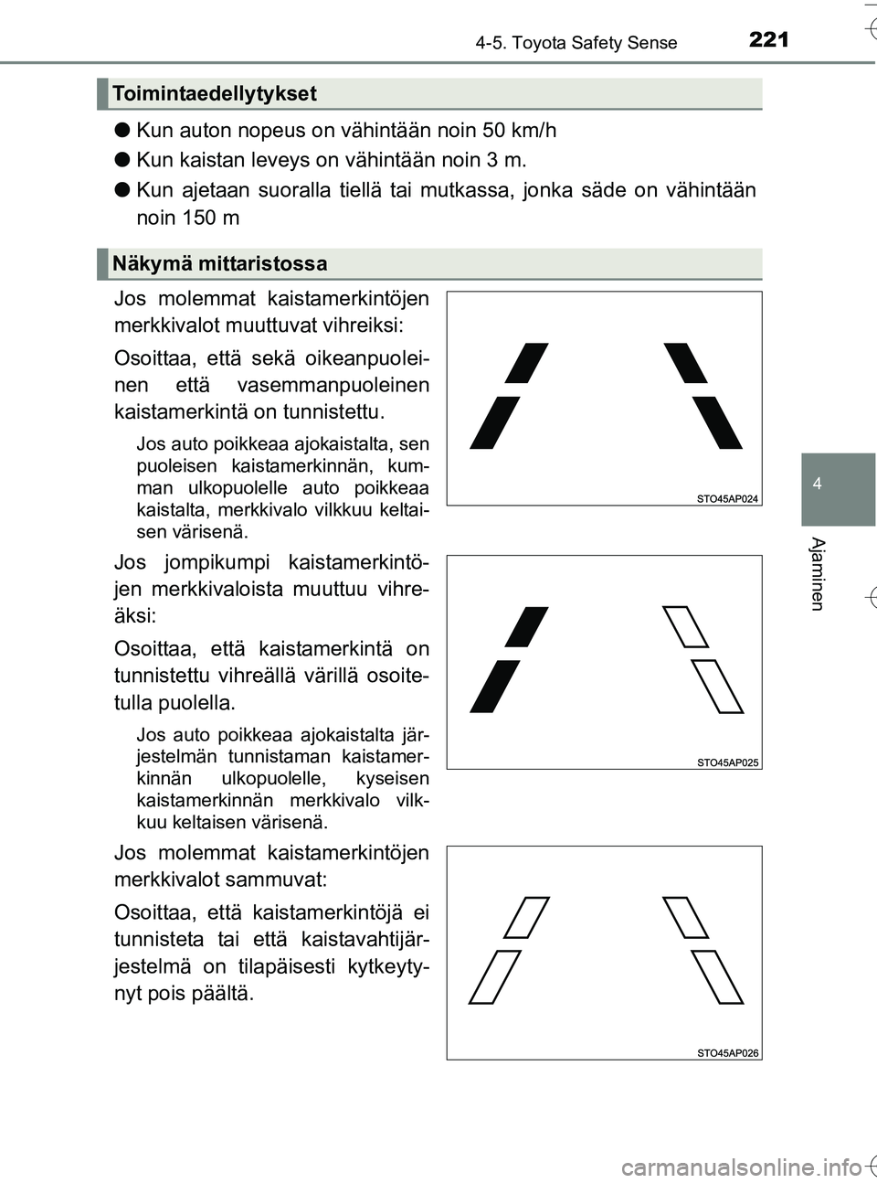 TOYOTA YARIS HATCHBACK 2016 Omistajan Käsikirja (in Finnish) 2214-5. Toyota Safety Sense
4
Ajaminen
OM52G66FI
lKun auton nopeus on vähintään noin 50 km/h
l Kun kaistan leveys on vähintään noin 3 m.
l Kun ajetaan suoralla tiellä tai mutkassa, jonka säde TOYOTA YARIS HATCHBACK 2016 Omistajan Käsikirja (in Finnish) 2214-5. Toyota Safety Sense
4
Ajaminen
OM52G66FI
lKun auton nopeus on vähintään noin 50 km/h
l Kun kaistan leveys on vähintään noin 3 m.
l Kun ajetaan suoralla tiellä tai mutkassa, jonka säde