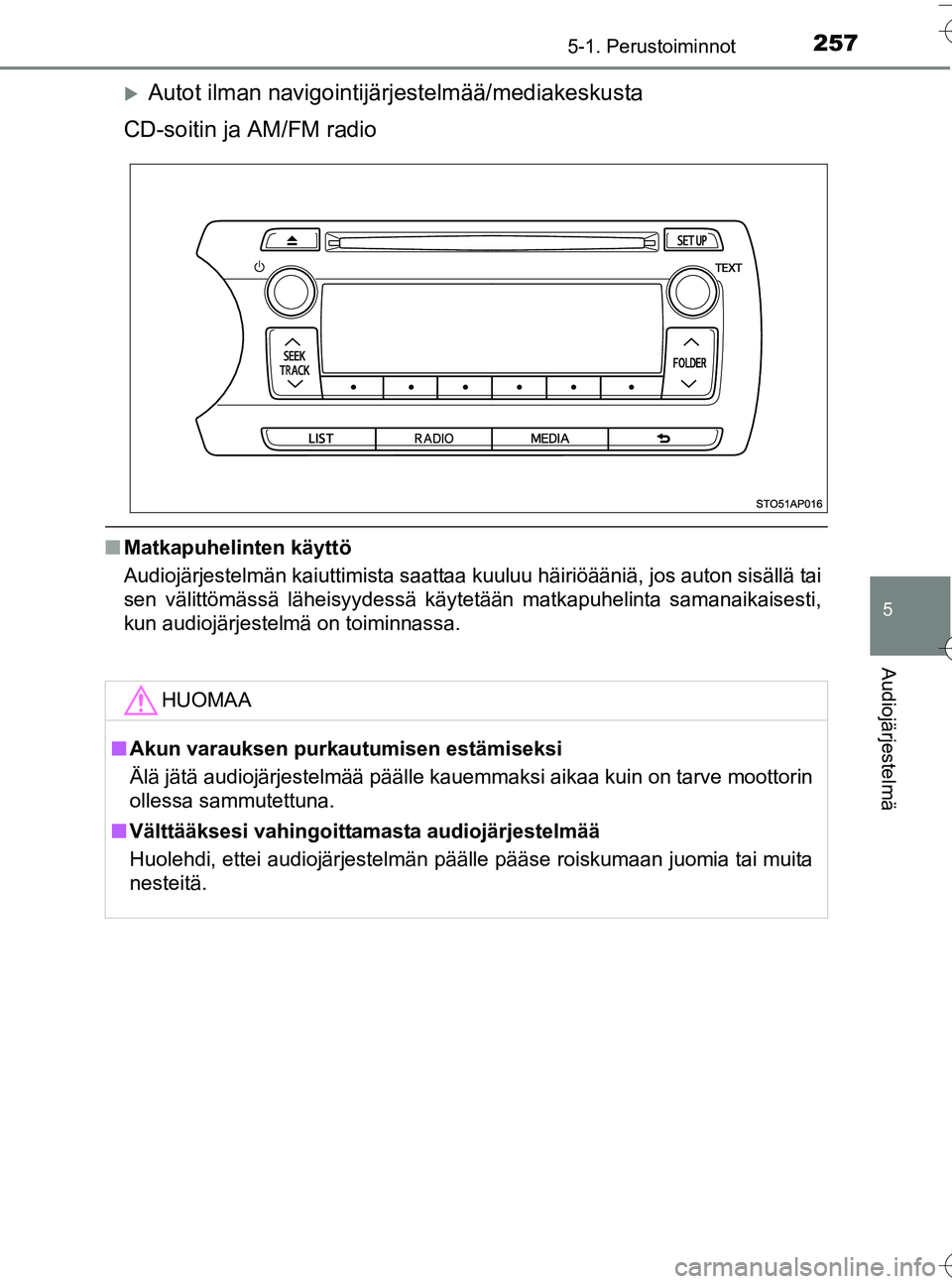 TOYOTA YARIS HATCHBACK 2016 Omistajan Käsikirja (in Finnish) 2575-1. Perustoiminnot
5
Audiojärjestelmä
OM52G66FI
Autot ilman navigointijärjestelmää/mediakeskusta
CD-soitin ja AM/FM radio
n Matkapuhelinten käyttö
Audiojärjestelmän kaiuttimista saatta TOYOTA YARIS HATCHBACK 2016 Omistajan Käsikirja (in Finnish) 2575-1. Perustoiminnot
5
Audiojärjestelmä
OM52G66FI
Autot ilman navigointijärjestelmää/mediakeskusta
CD-soitin ja AM/FM radio
n Matkapuhelinten käyttö
Audiojärjestelmän kaiuttimista saatta