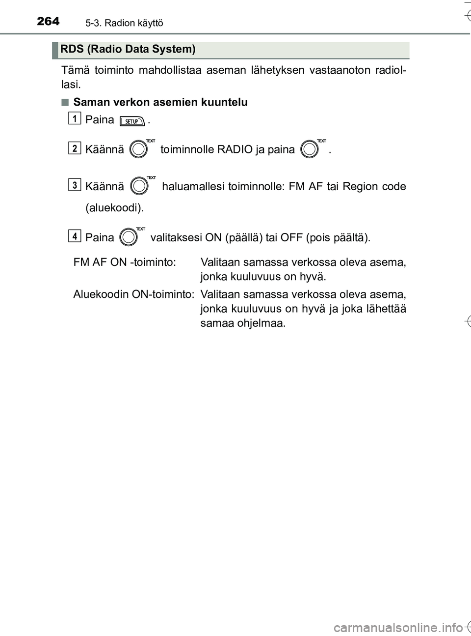 TOYOTA YARIS HATCHBACK 2016  Omistajan Käsikirja (in Finnish) 2645-3. Radion käyttö
OM52G66FI
Tämä toiminto mahdollistaa aseman lähetyksen vastaanoton radiol-
lasi.
nSaman verkon asemien kuuntelu
Paina .
Käännä   toiminnolle RADIO ja paina  .
Käännä  