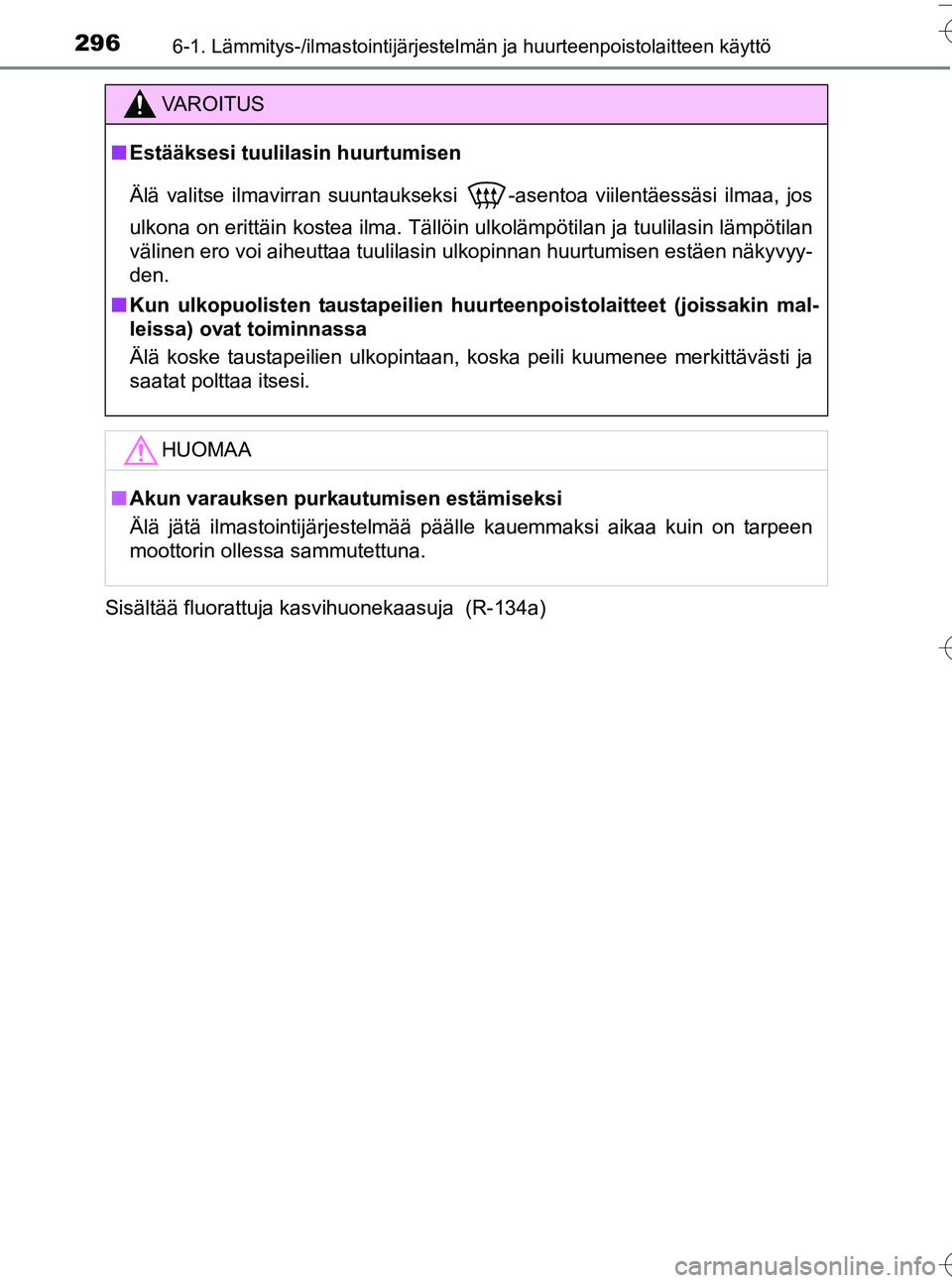 TOYOTA YARIS HATCHBACK 2016  Omistajan Käsikirja (in Finnish) 2966-1. Lämmitys-/ilmastointijärjestelmän ja huurteenpoistolaitteen käyttö
OM52G66FISisältää fluorattuja kasvihuonekaasuja  (R-134a)
VA R O I T U S
n
Estääksesi tuulilasin huurtumisen
Älä 