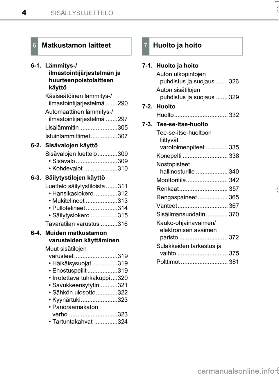TOYOTA YARIS HATCHBACK 2016  Omistajan Käsikirja (in Finnish) SISÄLLYSLUETTELO4
OM52G66FI6-1. Lämmitys-/
ilmastointijärjestelmän ja 
huurteenpoistolaitteen 
käyttö
Käsisäätöinen lämmitys-/ ilmastointijärjestelmä .......290
Automaattinen lämmitys-/ 