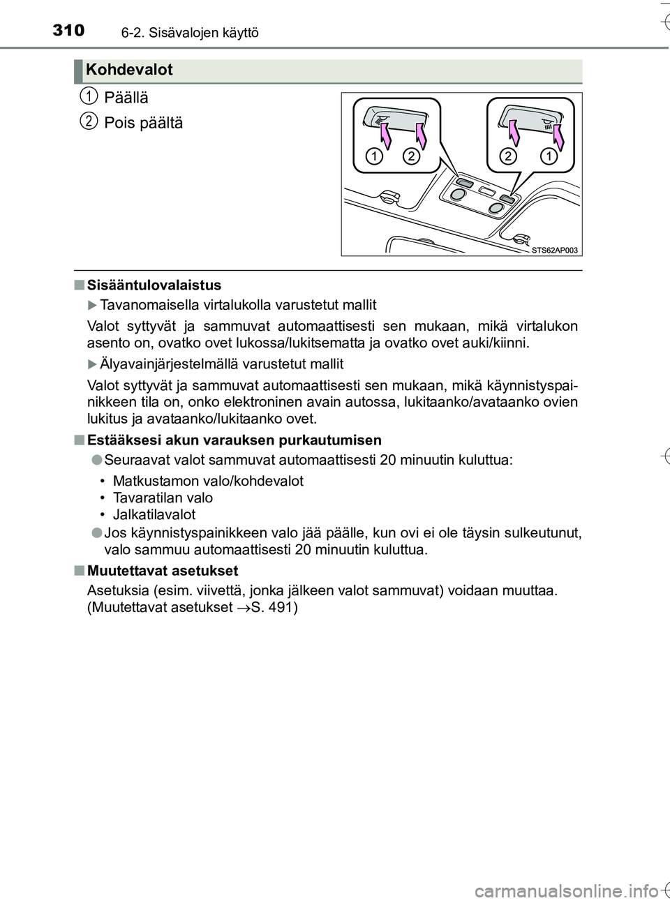 TOYOTA YARIS HATCHBACK 2016  Omistajan Käsikirja (in Finnish) 3106-2. Sisävalojen käyttö
OM52G66FI
Päällä
Pois päältä
nSisääntulovalaistus
Tavanomaisella virtalukolla varustetut mallit
Valot syttyvät ja sammuvat automaattisesti sen mukaan, mikä v