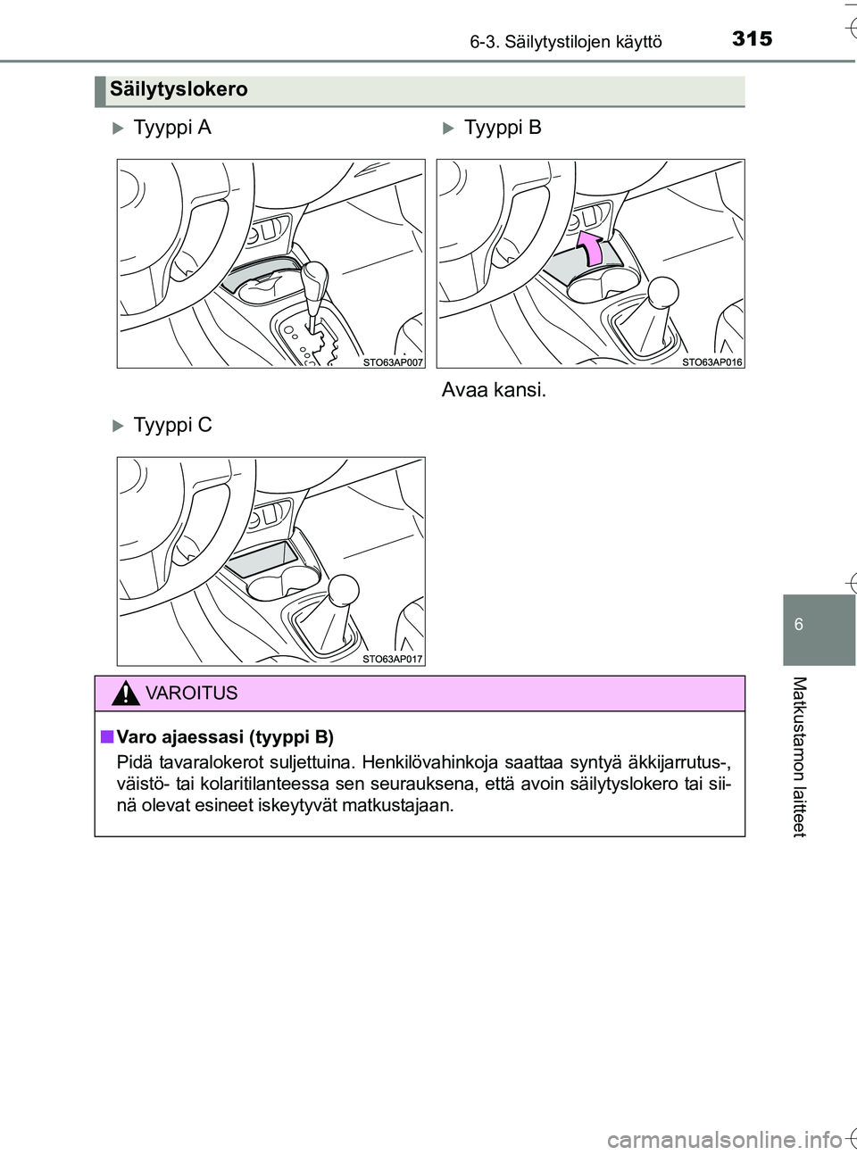 TOYOTA YARIS HATCHBACK 2016  Omistajan Käsikirja (in Finnish) 3156-3. Säilytystilojen käyttö
6
Matkustamon laitteet
OM52G66FI
Säilytyslokero
Ty y p p i  ATy y p p i  B
Avaa kansi.
Ty y p p i  C
VA R O I T U S
n Varo ajaessasi (tyyppi B)
Pidä tavara