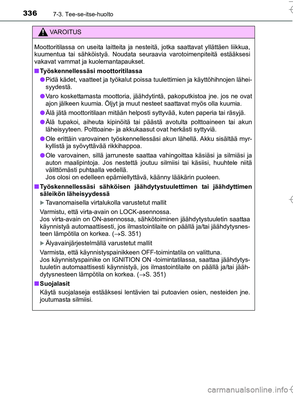 TOYOTA YARIS HATCHBACK 2016  Omistajan Käsikirja (in Finnish) 3367-3. Tee-se-itse-huolto
OM52G66FI
VA R O I T U S
Moottoritilassa on useita laitteita ja nesteitä, jotka saattavat yllättäen liikkua,
kuumentua tai sähköistyä. Noudata seuraavia varotoimenpite