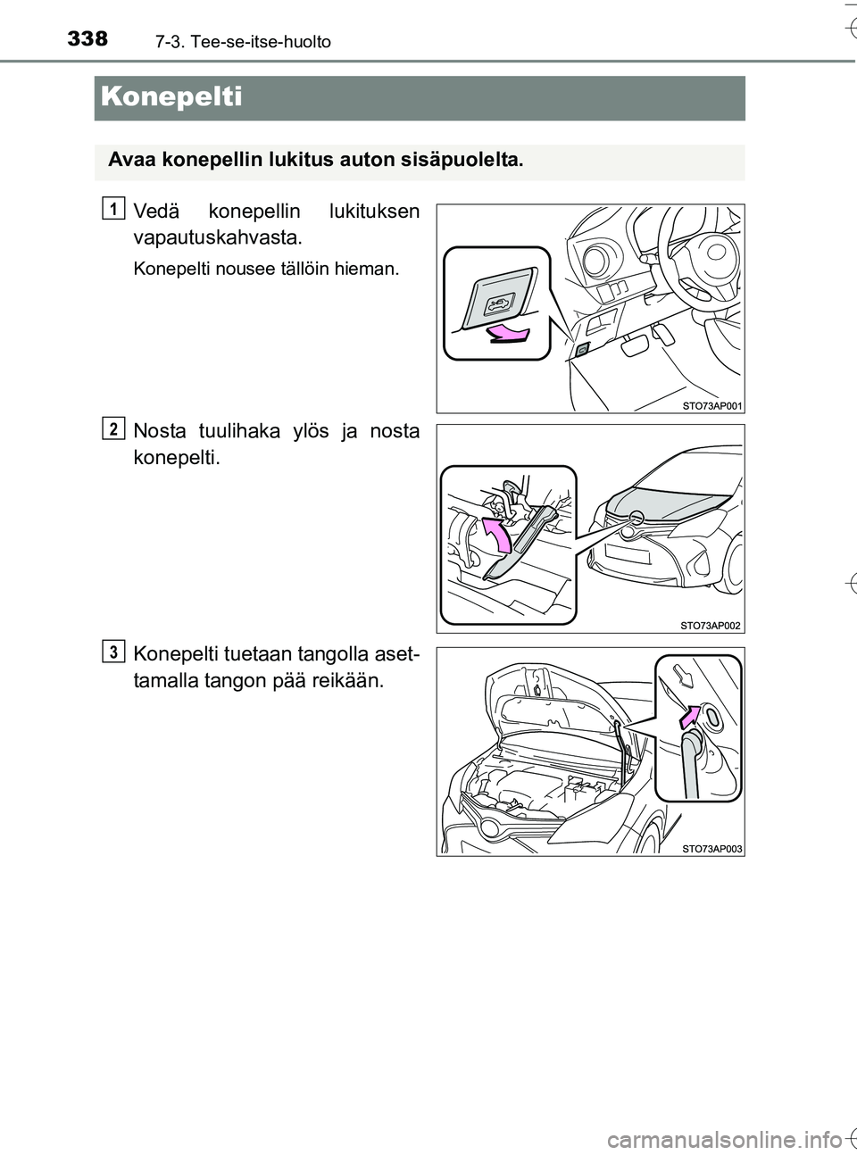 TOYOTA YARIS HATCHBACK 2016  Omistajan Käsikirja (in Finnish) 3387-3. Tee-se-itse-huolto
OM52G66FI
Konepelti
Vedä konepellin lukituksen
vapautuskahvasta.
Konepelti nousee tällöin hieman.
Nosta tuulihaka ylös ja nosta
konepelti.
Konepelti tuetaan tangolla ase