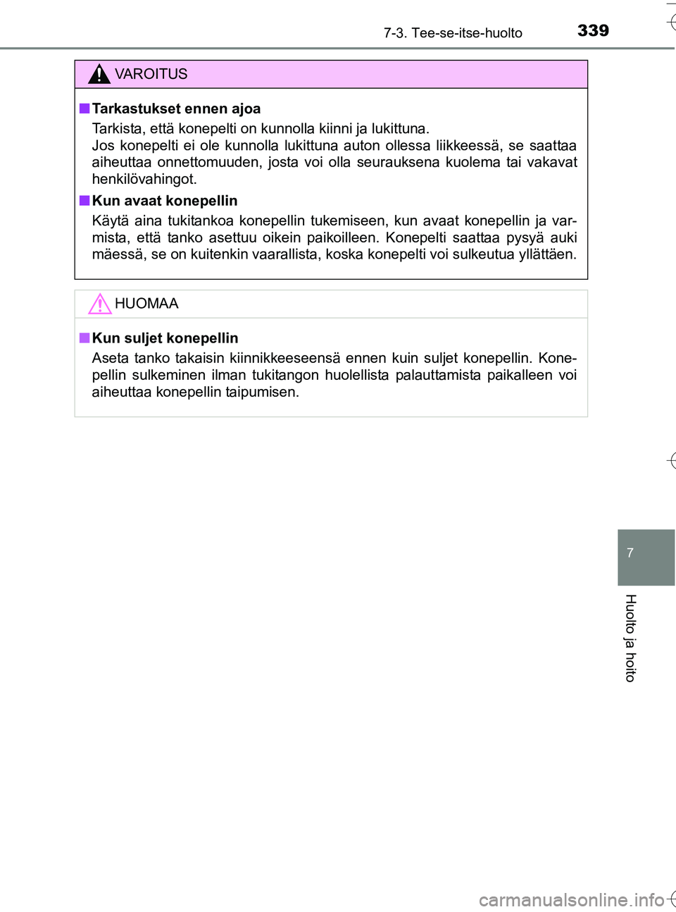 TOYOTA YARIS HATCHBACK 2016  Omistajan Käsikirja (in Finnish) 3397-3. Tee-se-itse-huolto
7
Huolto ja hoito
OM52G66FI
VA R O I T U S
nTarkastukset ennen ajoa
Tarkista, että konepelti on kunnolla kiinni ja lukittuna. 
Jos konepelti ei ole kunnolla lukittuna auton