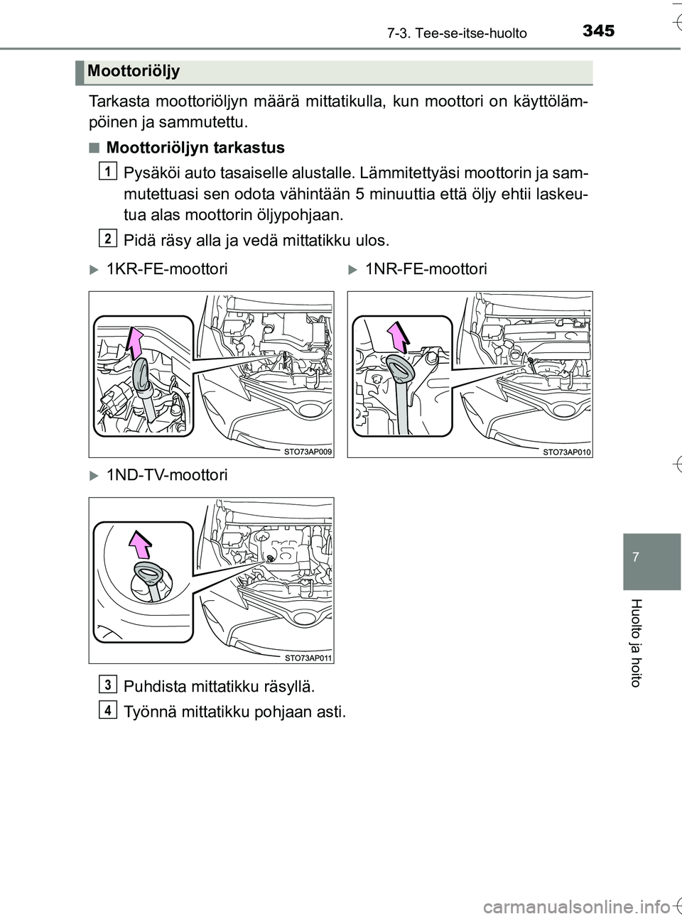 TOYOTA YARIS HATCHBACK 2016 Omistajan Käsikirja (in Finnish) 3457-3. Tee-se-itse-huolto
7
Huolto ja hoito
OM52G66FI
Tarkasta moottoriöljyn määrä mittatikulla, kun moottori on käyttöläm-
pöinen ja sammutettu.
nMoottoriöljyn tarkastus
Pysäköi auto tasa TOYOTA YARIS HATCHBACK 2016 Omistajan Käsikirja (in Finnish) 3457-3. Tee-se-itse-huolto
7
Huolto ja hoito
OM52G66FI
Tarkasta moottoriöljyn määrä mittatikulla, kun moottori on käyttöläm-
pöinen ja sammutettu.
nMoottoriöljyn tarkastus
Pysäköi auto tasa