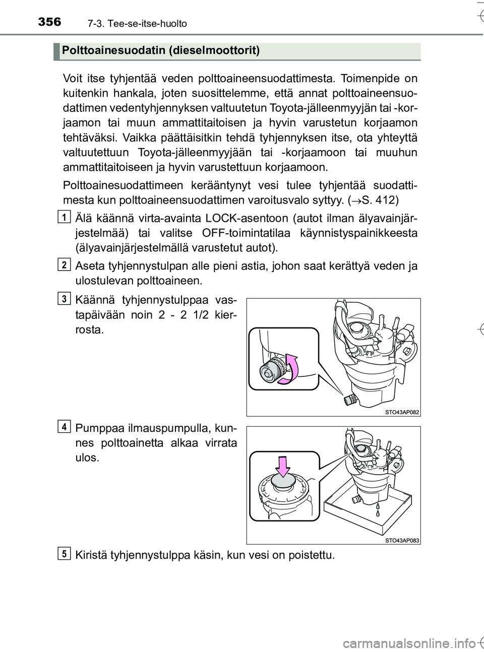 TOYOTA YARIS HATCHBACK 2016 Omistajan Käsikirja (in Finnish) 3567-3. Tee-se-itse-huolto
OM52G66FI
Voit itse tyhjentää veden polttoaineensuodattimesta. Toimenpide on
kuitenkin hankala, joten suosittelemme, että annat polttoaineensuo-
dattimen vedentyhjennykse TOYOTA YARIS HATCHBACK 2016 Omistajan Käsikirja (in Finnish) 3567-3. Tee-se-itse-huolto
OM52G66FI
Voit itse tyhjentää veden polttoaineensuodattimesta. Toimenpide on
kuitenkin hankala, joten suosittelemme, että annat polttoaineensuo-
dattimen vedentyhjennykse
