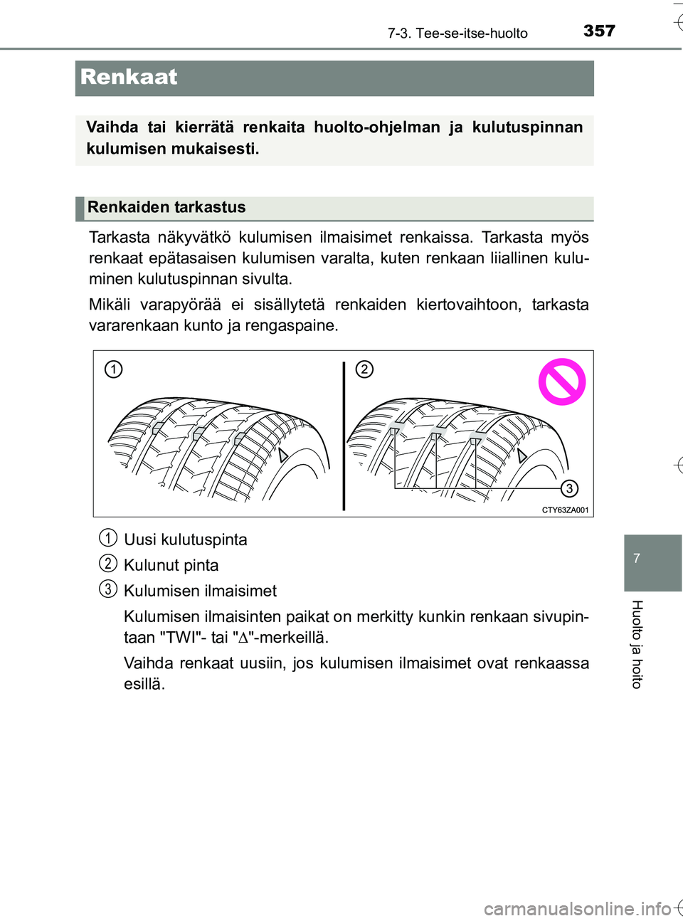 TOYOTA YARIS HATCHBACK 2016 Omistajan Käsikirja (in Finnish) 3577-3. Tee-se-itse-huolto
7
Huolto ja hoito
OM52G66FI
Renkaat
Tarkasta näkyvätkö kulumisen ilmaisimet renkaissa. Tarkasta myös
renkaat epätasaisen kulumisen varalt a, kuten renkaan liiallinen ku TOYOTA YARIS HATCHBACK 2016 Omistajan Käsikirja (in Finnish) 3577-3. Tee-se-itse-huolto
7
Huolto ja hoito
OM52G66FI
Renkaat
Tarkasta näkyvätkö kulumisen ilmaisimet renkaissa. Tarkasta myös
renkaat epätasaisen kulumisen varalt a, kuten renkaan liiallinen ku