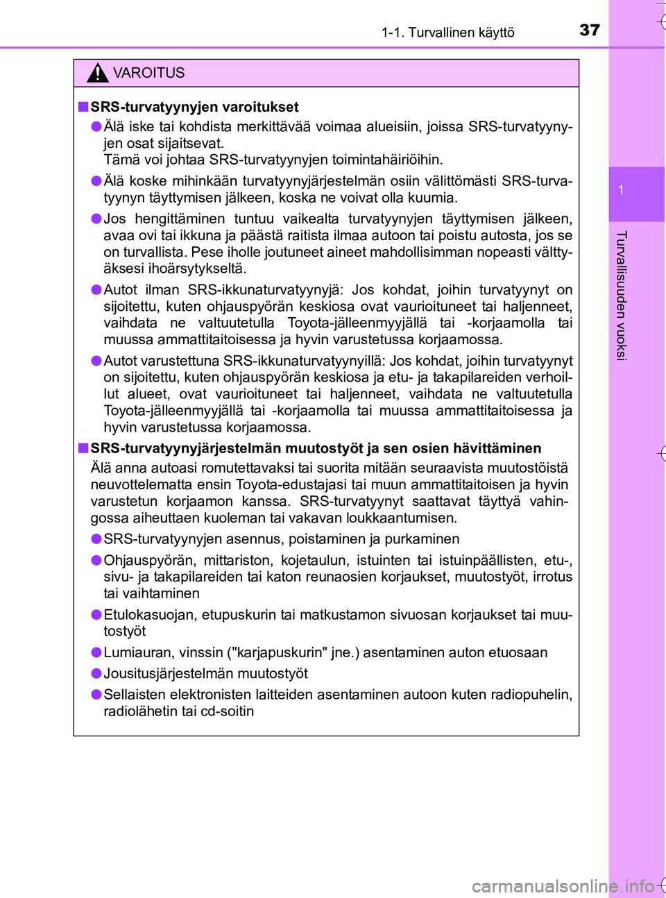 TOYOTA YARIS HATCHBACK 2016 Omistajan Käsikirja (in Finnish) 371-1. Turvallinen käyttö
1
Turvallisuuden vuoksi
OM52G66FI
VA R O I T U S
nSRS-turvatyynyj en varoitukset
l Älä iske tai kohdista merkittävää voimaa alueisiin, joissa SRS-turvatyyny-
jen osat TOYOTA YARIS HATCHBACK 2016 Omistajan Käsikirja (in Finnish) 371-1. Turvallinen käyttö
1
Turvallisuuden vuoksi
OM52G66FI
VA R O I T U S
nSRS-turvatyynyj en varoitukset
l Älä iske tai kohdista merkittävää voimaa alueisiin, joissa SRS-turvatyyny-
jen osat