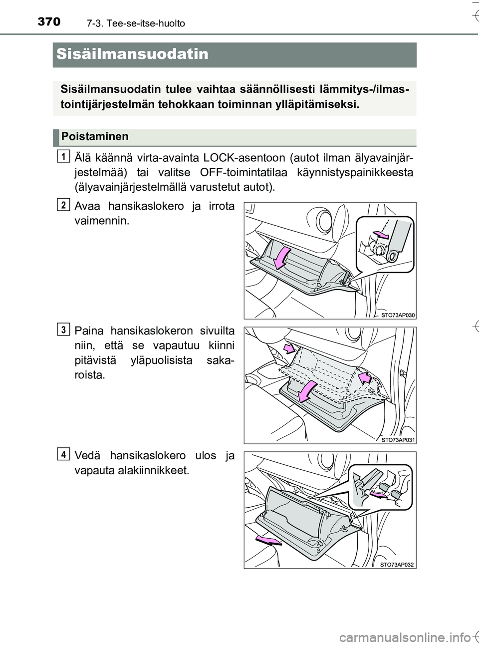 TOYOTA YARIS HATCHBACK 2016  Omistajan Käsikirja (in Finnish) 3707-3. Tee-se-itse-huolto
OM52G66FI
Sisäilmansuodatin
Älä käännä virta-avainta LOCK-asentoon (autot ilman älyavainjär-
jestelmää) tai valitse OFF-toimintatilaa käynnistyspainikkeesta
(äly