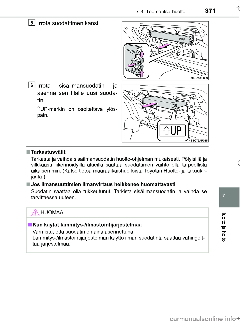 TOYOTA YARIS HATCHBACK 2016  Omistajan Käsikirja (in Finnish) 3717-3. Tee-se-itse-huolto
7
Huolto ja hoito
OM52G66FI
Irrota suodattimen kansi.
Irrota sisäilmansuodatin ja
asenna sen tilalle uusi suoda-
tin.
UP-merkin on osoitettava ylös-
päin.
n Tarkastusv